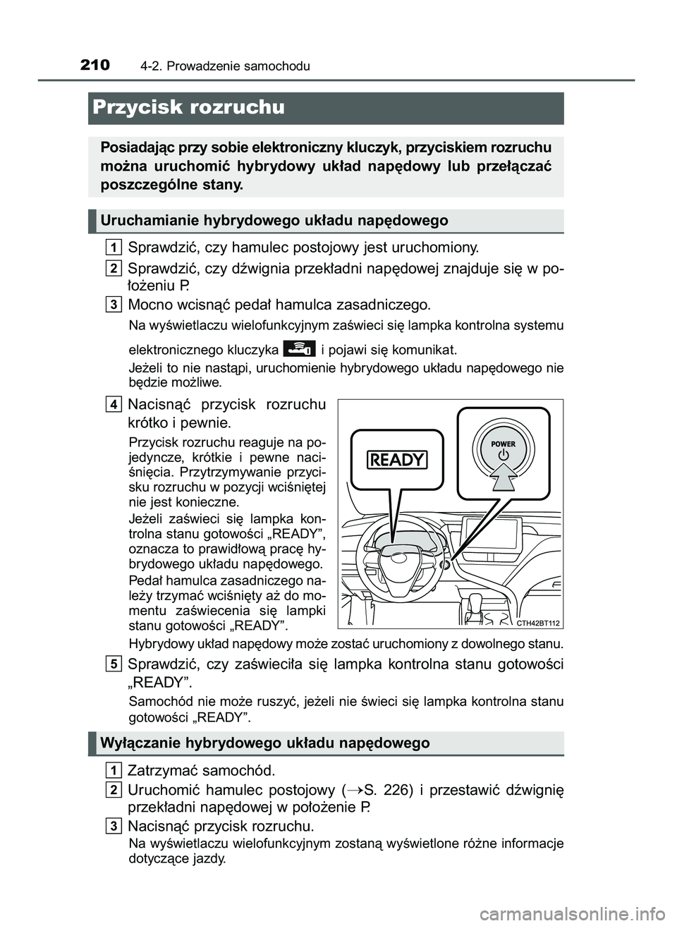 TOYOTA CAMRY 2022  Instrukcja obsługi (in Polish) Sprawdziç, czy hamulec postojowy jest uruchomiony.
Sprawdziç, czy dêwignia przek∏adni nap´dowej znajduje si´ w po-
∏o˝eniu P.
Mocno wcisnàç peda∏ hamulca zasadniczego.
Na wyÊwietlaczu w