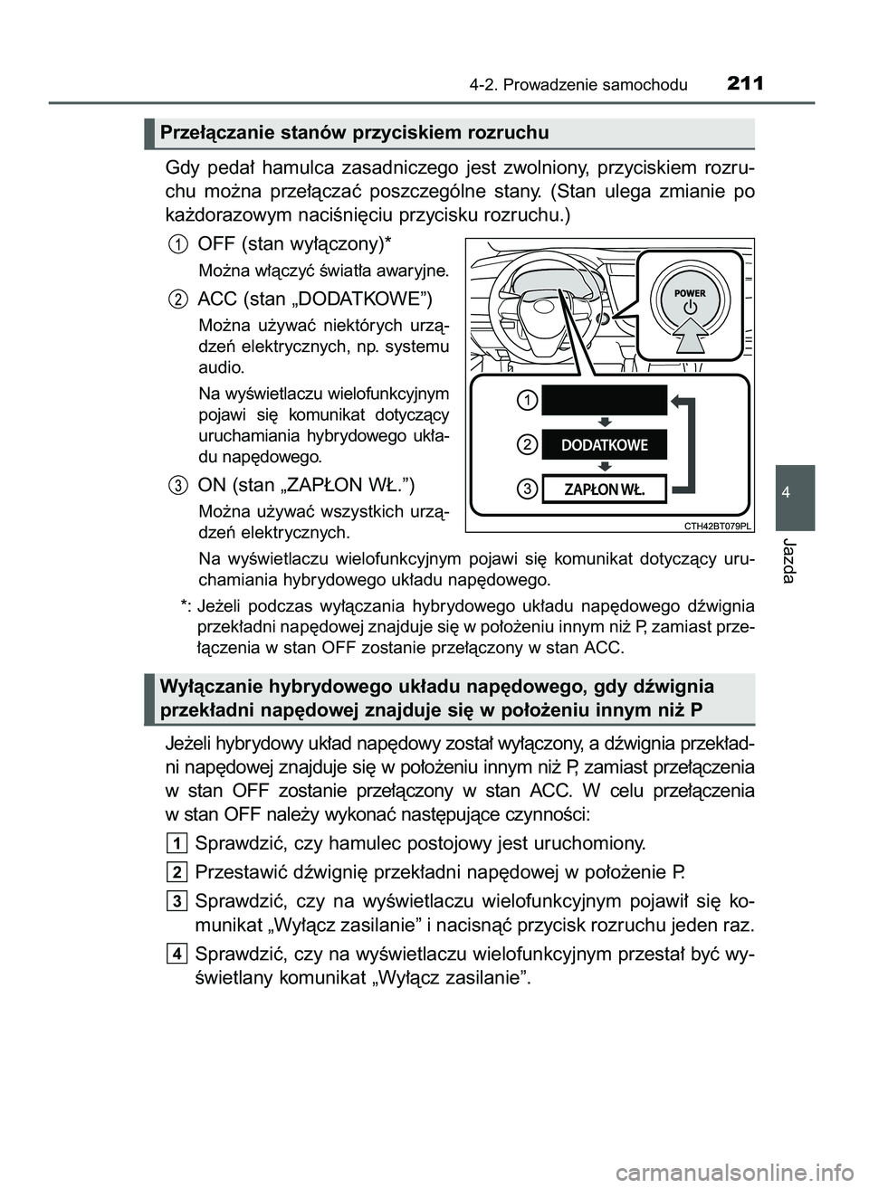 TOYOTA CAMRY 2022  Instrukcja obsługi (in Polish) Gdy  peda∏  hamulca  zasadniczego  jest  zwolniony,  przyciskiem  rozru-
chu  mo˝na  prze∏àczaç  poszczególne  stany.  (Stan  ulega  zmianie  po
ka˝dorazowym naciÊni´ciu przycisku rozruchu.
