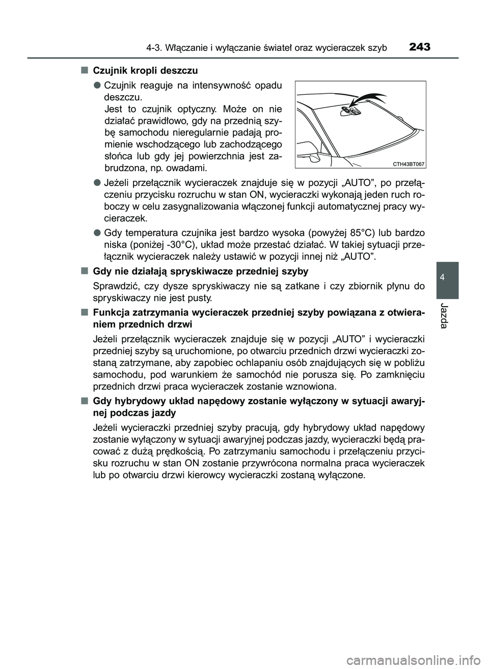 TOYOTA CAMRY 2022  Instrukcja obsługi (in Polish) Czujnik kropli deszczu
Czujnik  reaguje  na  intensywnoÊç  opadu
deszczu.
Jest  to  czujnik  optyczny.  Mo˝e  on  nie
dzia∏aç prawid∏owo, gdy na przednià szy-
b´  samochodu  nieregularnie  p