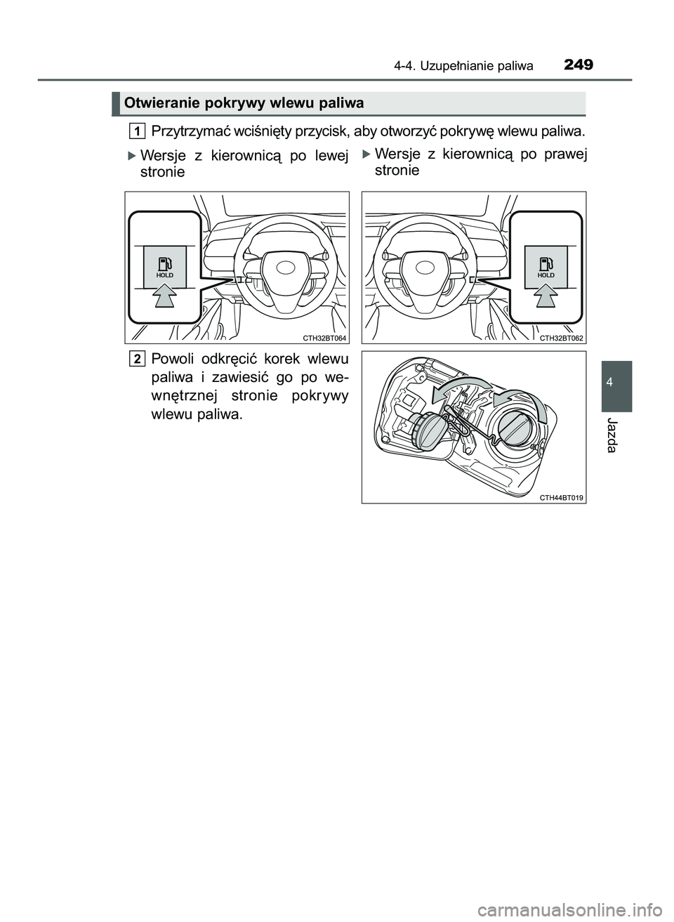 TOYOTA CAMRY 2022  Instrukcja obsługi (in Polish) Przytrzymaç wciÊni´ty przycisk, aby otworzyç pokryw´ wlewu paliwa.
ó Wersje  z kierownicà  po  lewej
stronie
Powoli  odkr´ciç  korek  wlewu
paliwa  i zawiesiç  go  po  we-
wn´trznej  stroni