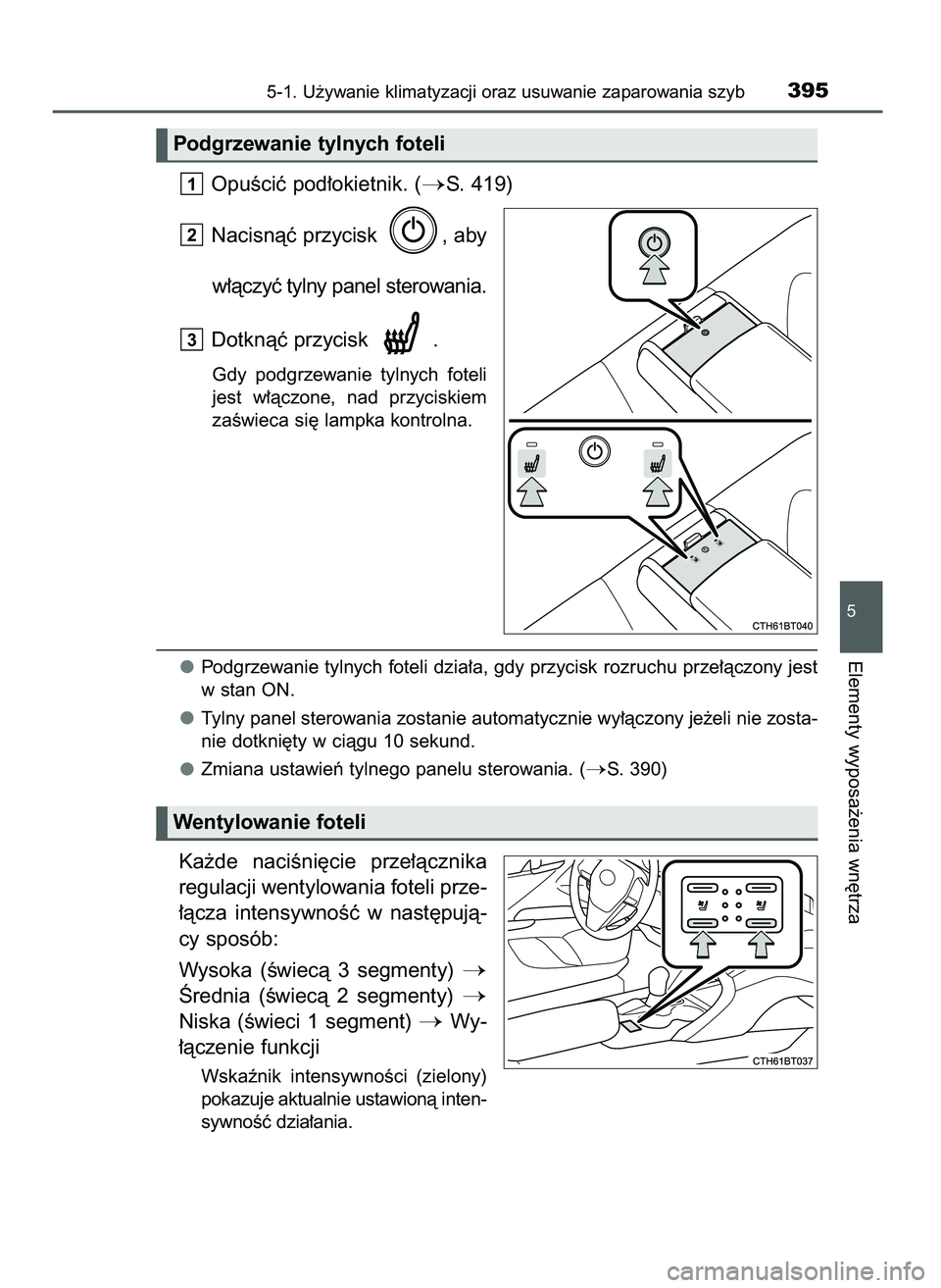 TOYOTA CAMRY 2022  Instrukcja obsługi (in Polish) OpuÊciç pod∏okietnik. (S. 419)
Nacisnàç przycisk  , aby 
w∏àczyç tylny panel sterowania.
Dotknàç przycisk  .
Gdy  podgrzewanie  tylnych  foteli
jest  w∏àczone,  nad  przyciskiem
zaÊwi