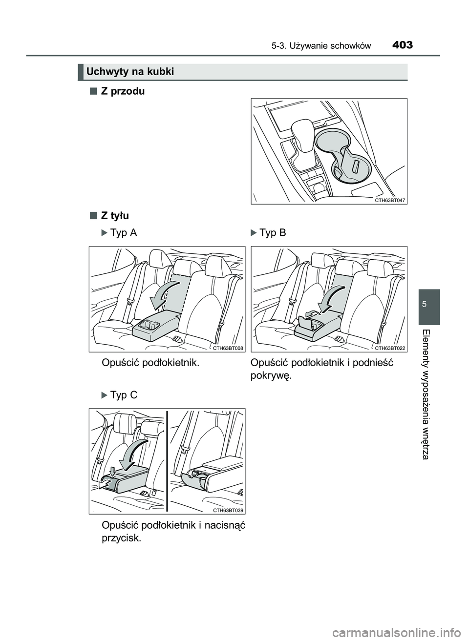 TOYOTA CAMRY 2022  Instrukcja obsługi (in Polish) Z przodu
Z ty∏u
ó Typ A                                    ó Typ B
OpuÊciç pod∏okietnik.  OpuÊciç pod∏okietnik i podnieÊç
pokryw´.
ó Typ C
OpuÊciç pod∏okietnik i nacisnàç
przycis
