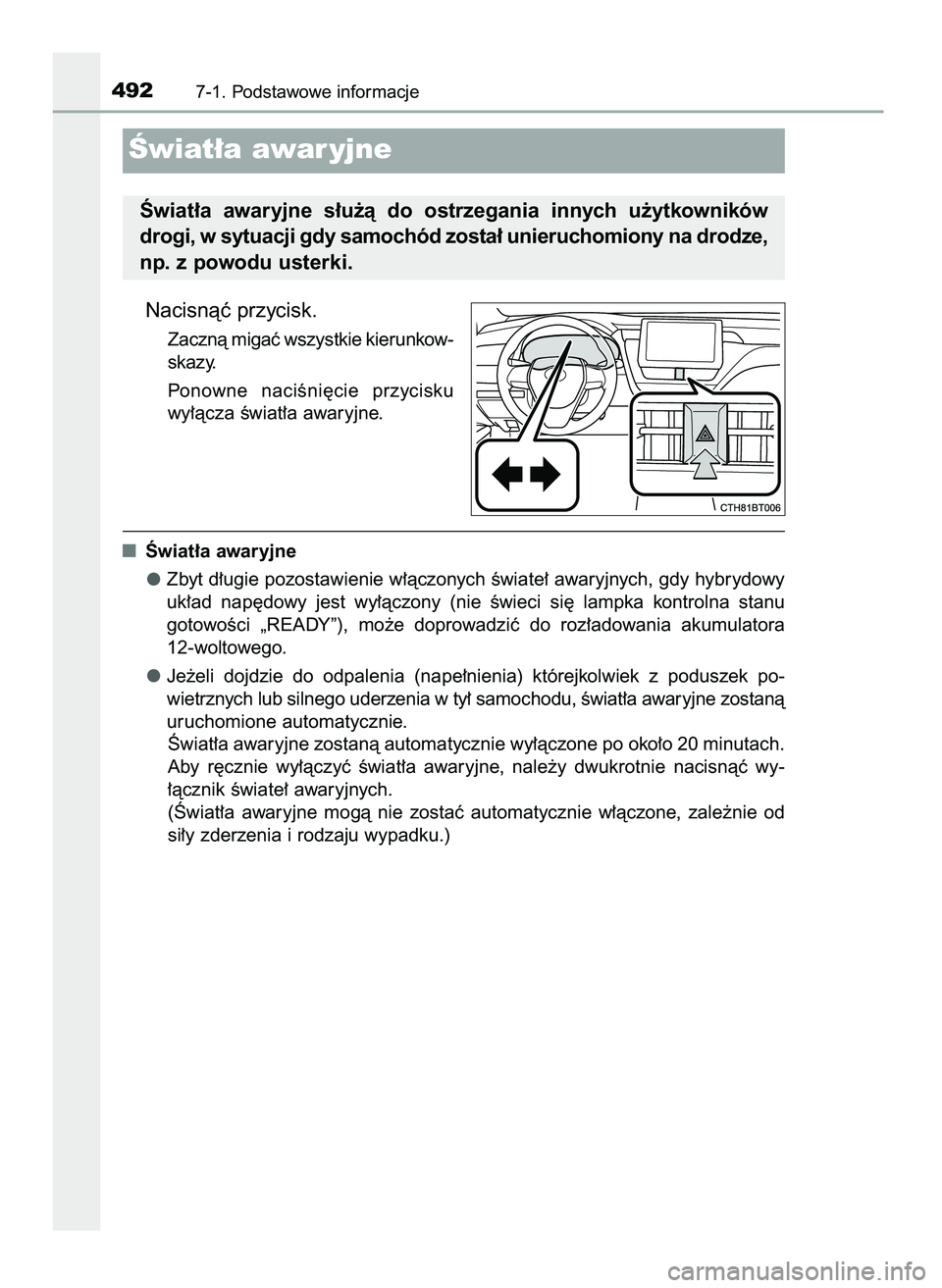 TOYOTA CAMRY 2022  Instrukcja obsługi (in Polish) Nacisnàç przycisk.
Zacznà migaç wszystkie kierunkow-
skazy.
Ponowne  naciÊni´cie  przycisku
wy∏àcza Êwiat∏a awaryjne.
Âwiat∏a awaryjne
Zbyt d∏ugie pozostawienie w∏àczonych Êwiate