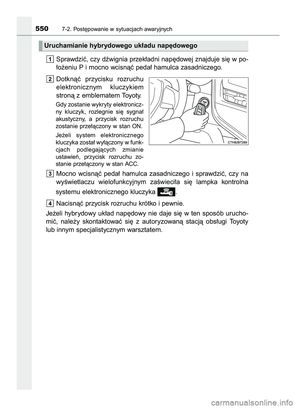 TOYOTA CAMRY 2022  Instrukcja obsługi (in Polish) Sprawdziç, czy dêwignia przek∏adni nap´dowej znajduje si´ w po-
∏o˝eniu P i mocno wcisnàç peda∏ hamulca zasadniczego.
Dotknàç  przycisku  rozruchu
elektronicznym  kluczykiem
stronà z e
