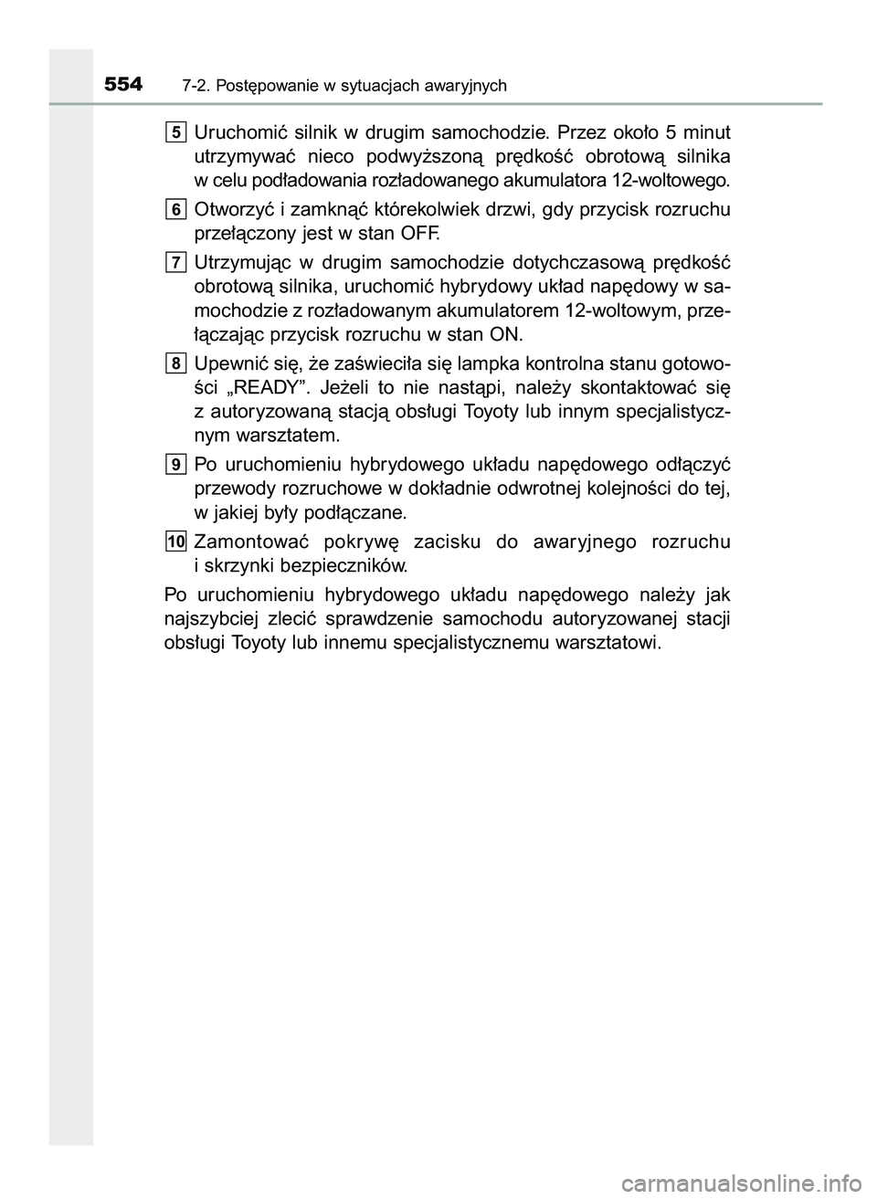 TOYOTA CAMRY 2022  Instrukcja obsługi (in Polish) Uruchomiç  silnik  w drugim  samochodzie.  Przez  oko∏o  5  minut
utrzymywaç  nieco  podwy˝szonà  pr´dkoÊç  obrotowà  silnika
w celu pod∏adowania roz∏adowanego akumulatora 12-woltowego.
