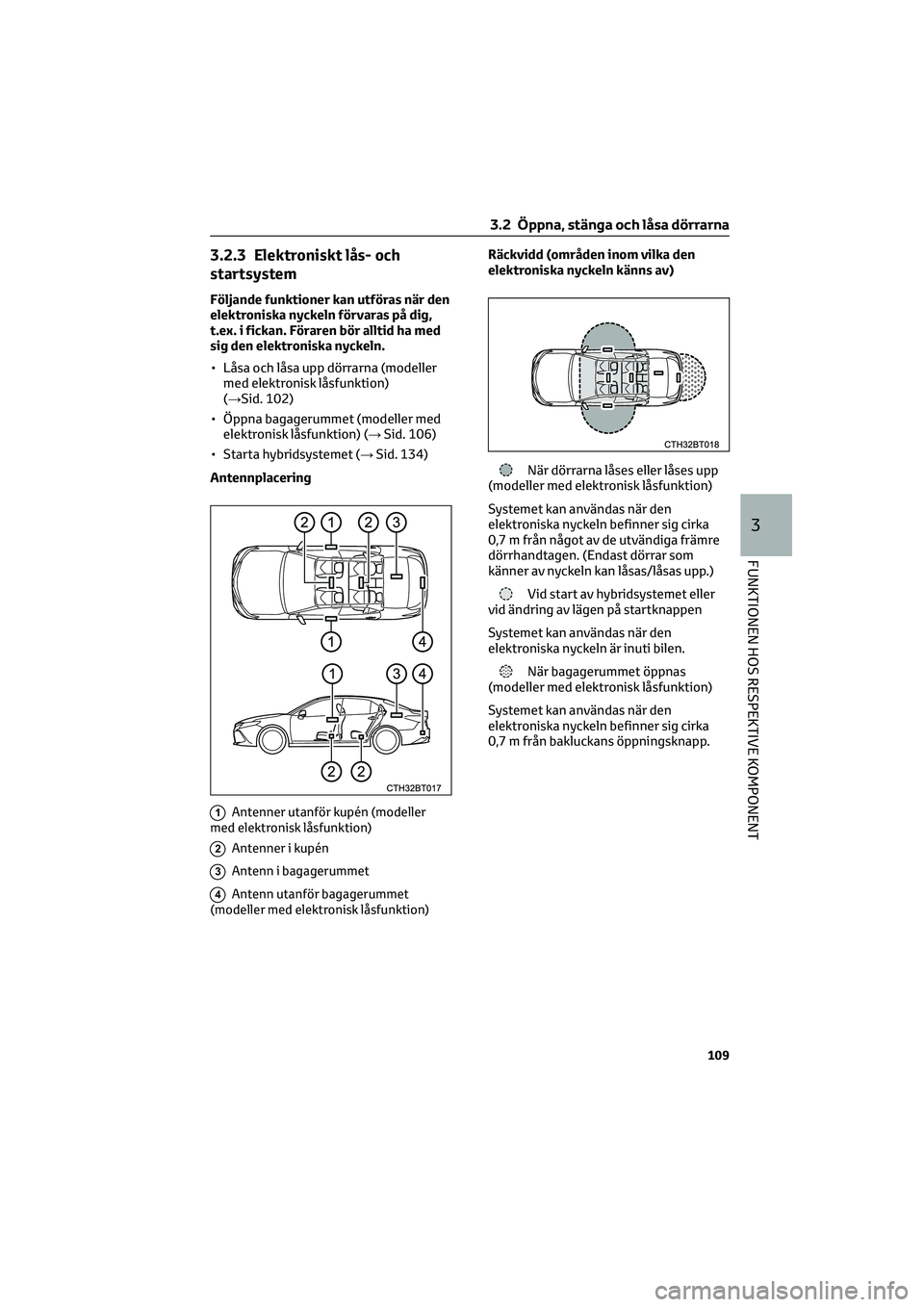 TOYOTA CAMRY 2022 Bruksanvisningar (in Swedish) 3.2.3 Elektroniskt lås- och
startsystem
Följande funktioner kan utföras när den
elektroniska nyckeln förvaras på dig,
t.ex. i fickan. Föraren bör alltid ha med
sig den elektroniska nyckeln.
†TOYOTA CAMRY 2022 Bruksanvisningar (in Swedish) 3.2.3 Elektroniskt lås- och
startsystem
Följande funktioner kan utföras när den
elektroniska nyckeln förvaras på dig,
t.ex. i fickan. Föraren bör alltid ha med
sig den elektroniska nyckeln.
â€