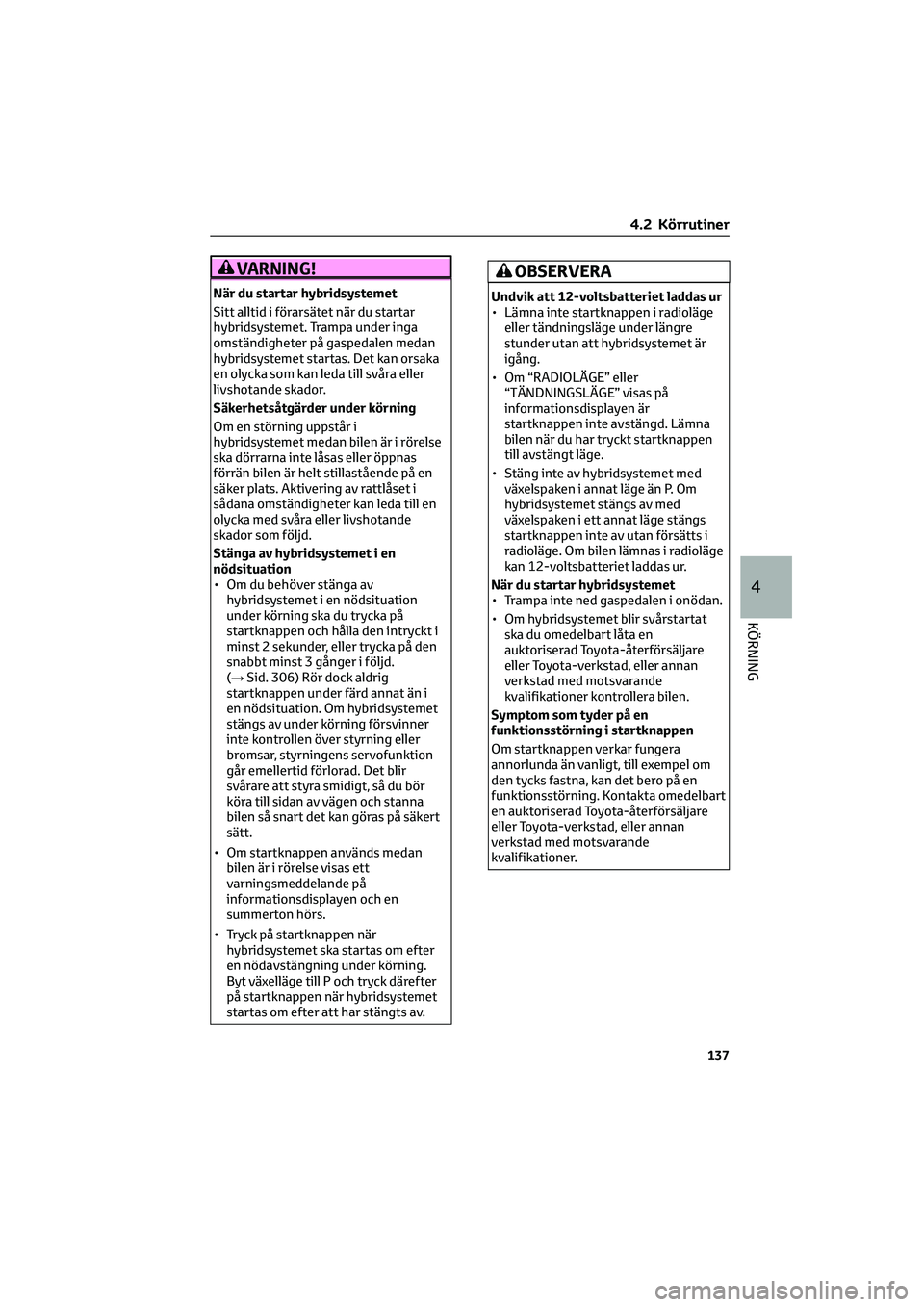 TOYOTA CAMRY 2022 Bruksanvisningar (in Swedish) VARNING!
När du startar hybridsystemet
Sitt alltid i förarsätet när du startar
hybridsystemet. Trampa under inga
omständigheter på gaspedalen medan
hybridsystemet startas. Det kan orsaka
en olyc TOYOTA CAMRY 2022 Bruksanvisningar (in Swedish) VARNING!
När du startar hybridsystemet
Sitt alltid i förarsätet när du startar
hybridsystemet. Trampa under inga
omständigheter på gaspedalen medan
hybridsystemet startas. Det kan orsaka
en olyc