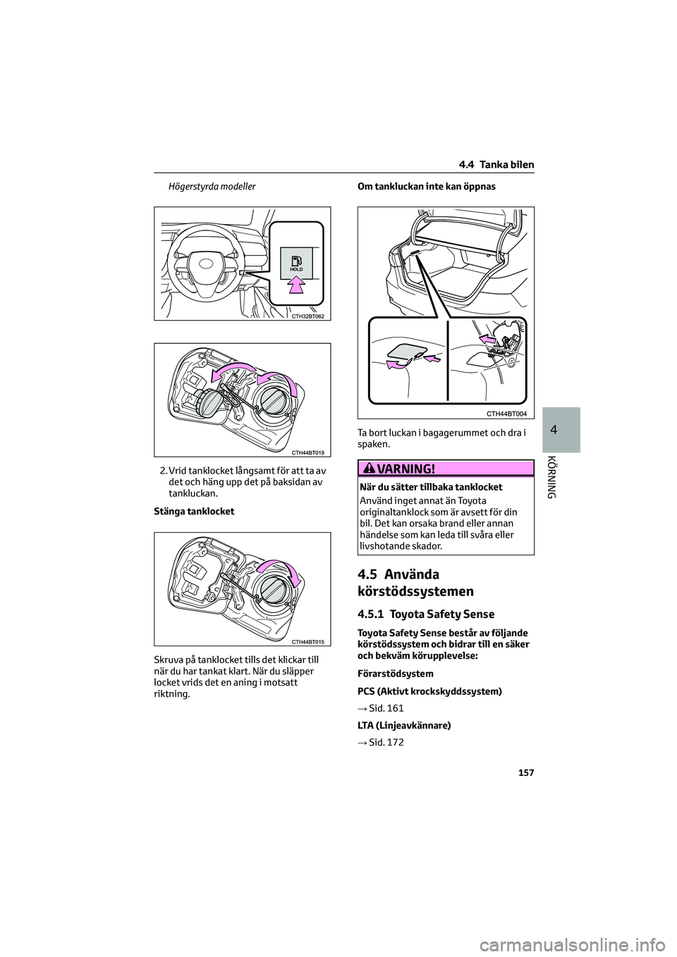TOYOTA CAMRY 2022 Bruksanvisningar (in Swedish) Högerstyrda modeller
2. Vrid tanklocket långsamt för att ta av
det och häng upp det på baksidan av
tankluckan.
Stänga tanklocket
Skruva på tanklocket tills det klickar till
när du har tankat k TOYOTA CAMRY 2022 Bruksanvisningar (in Swedish) Högerstyrda modeller
2. Vrid tanklocket långsamt för att ta av
det och häng upp det på baksidan av
tankluckan.
Stänga tanklocket
Skruva på tanklocket tills det klickar till
när du har tankat k
