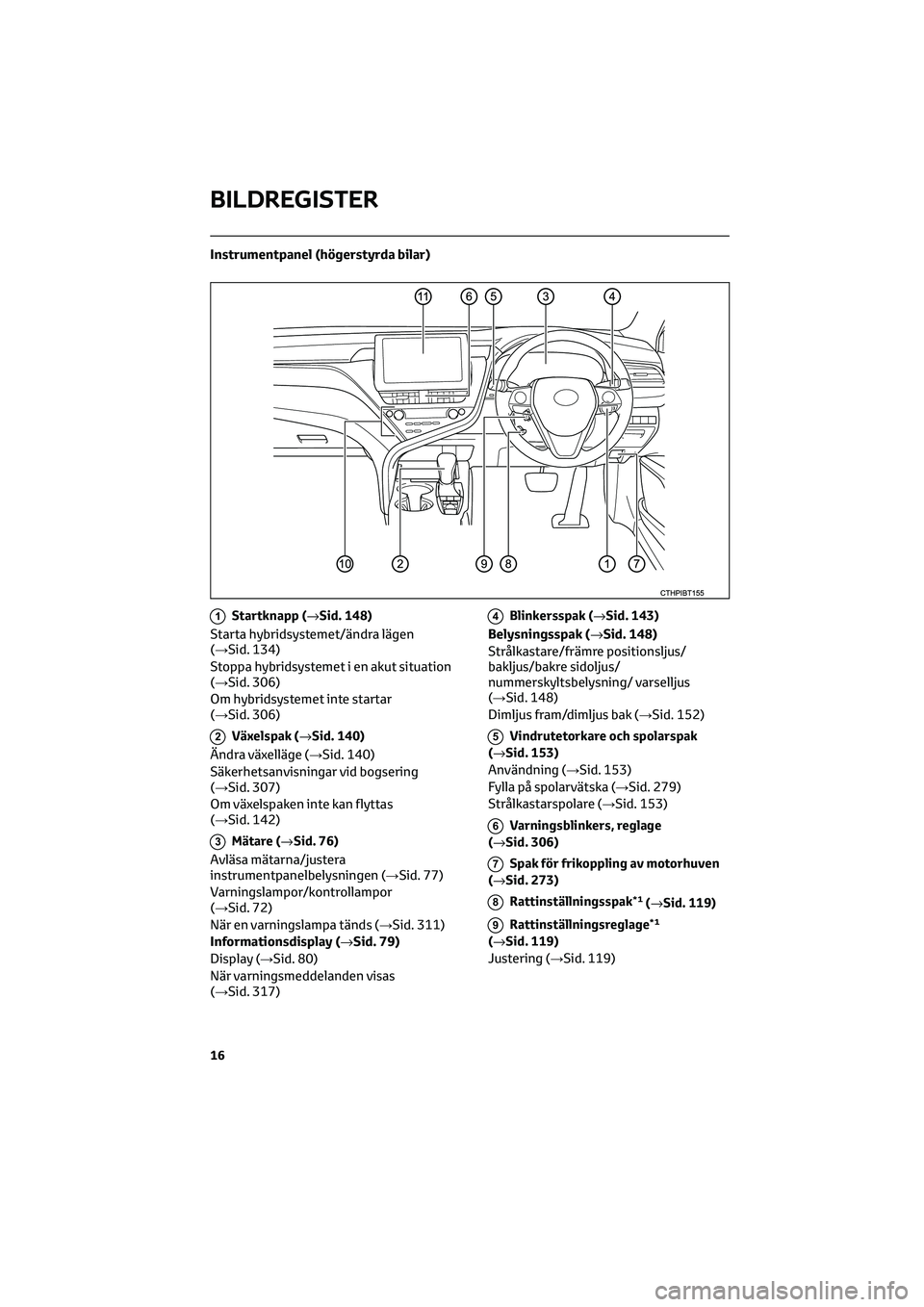 TOYOTA CAMRY 2022 Bruksanvisningar (in Swedish) Instrumentpanel (högerstyrda bilar)
1Startknapp (→Sid. 148)
Starta hybridsystemet/ändra lägen
(→Sid. 134)
Stoppa hybridsystemet i en akut situation
(→Sid. 306)
Om hybridsystemet inte startar
TOYOTA CAMRY 2022 Bruksanvisningar (in Swedish) Instrumentpanel (högerstyrda bilar)
1Startknapp (→Sid. 148)
Starta hybridsystemet/ändra lägen
(→Sid. 134)
Stoppa hybridsystemet i en akut situation
(→Sid. 306)
Om hybridsystemet inte startar