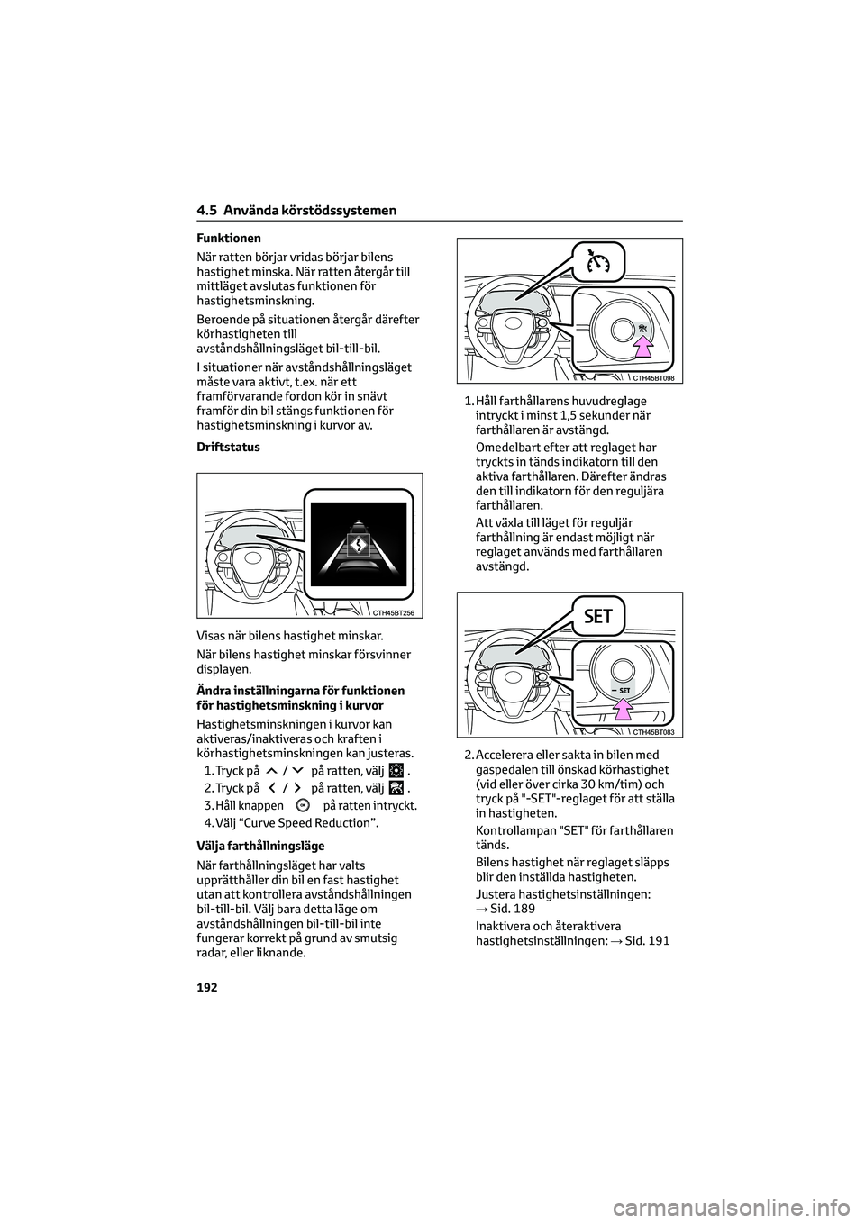 TOYOTA CAMRY 2022  Bruksanvisningar (in Swedish) Funktionen
När ratten börjar vridas börjar bilens
hastighet minska. När ratten återgår till
mittläget avslutas funktionen för
hastighetsminskning.
Beroende på situationen återgår därefter

