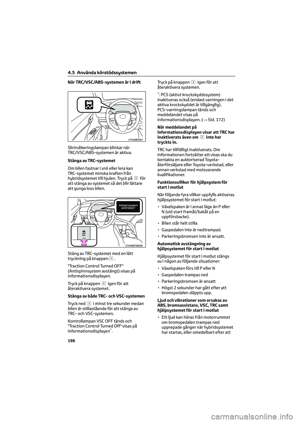 TOYOTA CAMRY 2022  Bruksanvisningar (in Swedish) När TRC/VSC/ABS-systemen är i drift
Slirindikeringslampan blinkar när
TRC/VSC/ABS-systemen är aktiva.
Stänga av TRC-systemet
Om bilen fastnar i snö eller lera kan
TRC-systemet minska kraften fr