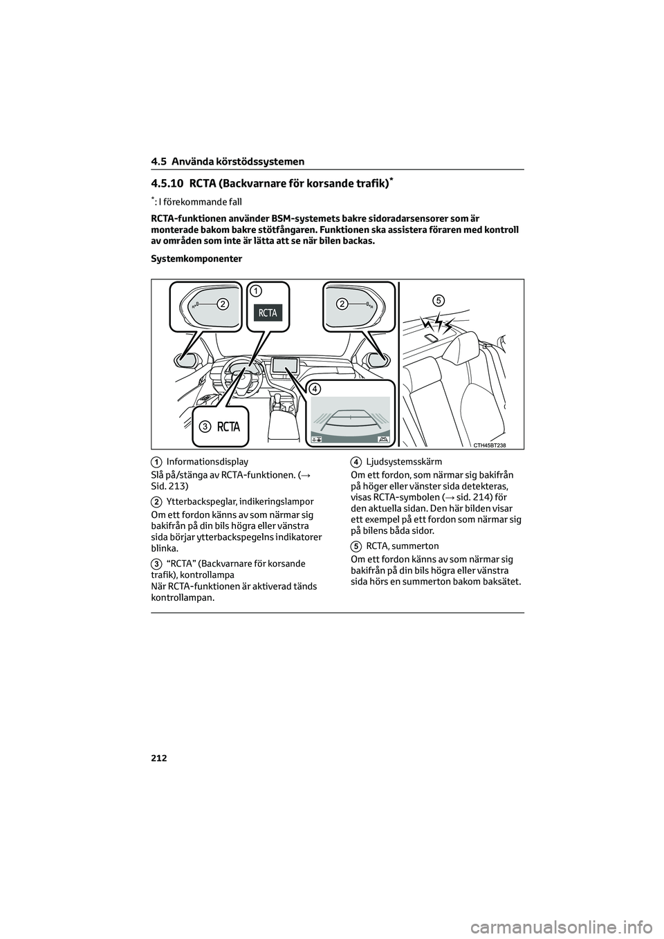 TOYOTA CAMRY 2022 Bruksanvisningar (in Swedish) 4.5.10 RCTA (Backvarnare för korsande trafik)*
*: I förekommande fall
RCTA-funktionen använder BSM-systemets bakre sidoradarsensorer som är
monterade bakom bakre stötfångaren. Funktionen ska ass TOYOTA CAMRY 2022 Bruksanvisningar (in Swedish) 4.5.10 RCTA (Backvarnare för korsande trafik)*
*: I förekommande fall
RCTA-funktionen använder BSM-systemets bakre sidoradarsensorer som är
monterade bakom bakre stötfångaren. Funktionen ska ass
