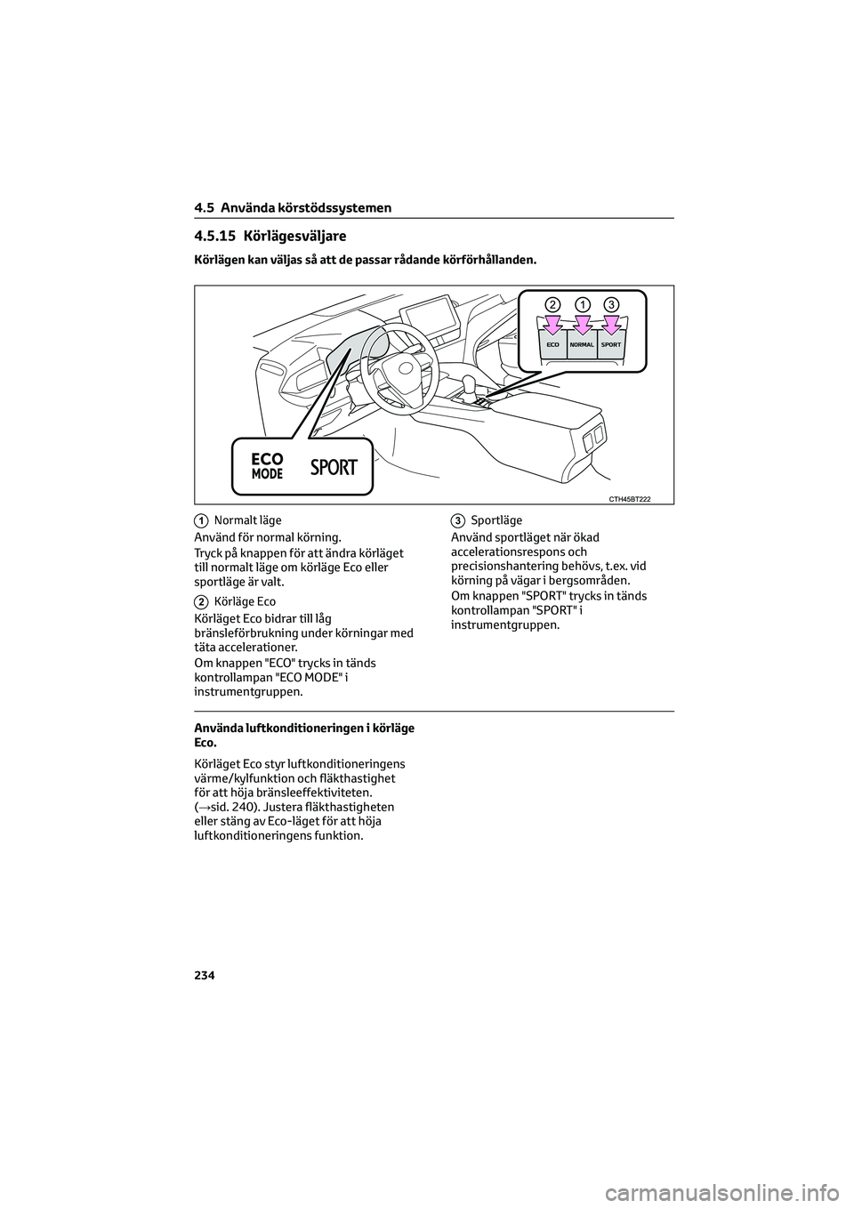 TOYOTA CAMRY 2022 Bruksanvisningar (in Swedish) 4.5.15 Körlägesväljare
Körlägen kan väljas så att de passar rådande körförhållanden.
1Normalt läge
Använd för normal körning.
Tryck på knappen för att ändra körläget
till normalt l TOYOTA CAMRY 2022 Bruksanvisningar (in Swedish) 4.5.15 Körlägesväljare
Körlägen kan väljas så att de passar rådande körförhållanden.
1Normalt läge
Använd för normal körning.
Tryck på knappen för att ändra körläget
till normalt l