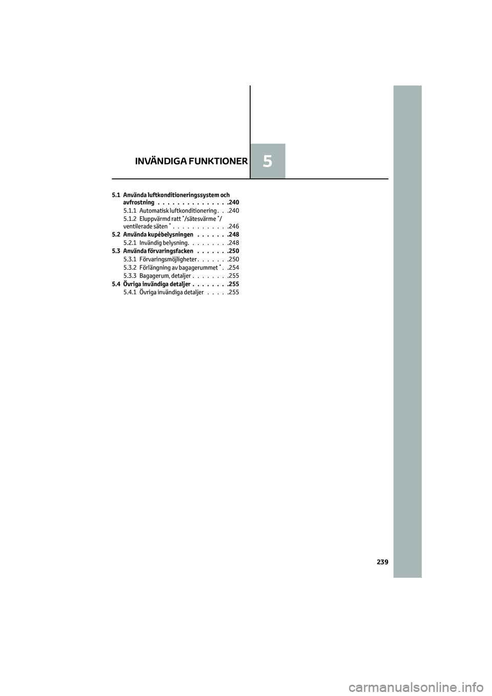 TOYOTA CAMRY 2022 Bruksanvisningar (in Swedish) 5.1 Använda luftkonditioneringssystem och
avfrostning...............240
5.1.1 Automatisk luftkonditionering . . .240
5.1.2 Eluppvärmd ratt
*/sätesvärme*/
ventilerade säten*............246
5.2 Anv TOYOTA CAMRY 2022 Bruksanvisningar (in Swedish) 5.1 Använda luftkonditioneringssystem och
avfrostning...............240
5.1.1 Automatisk luftkonditionering . . .240
5.1.2 Eluppvärmd ratt
*/sätesvärme*/
ventilerade säten*............246
5.2 Anv