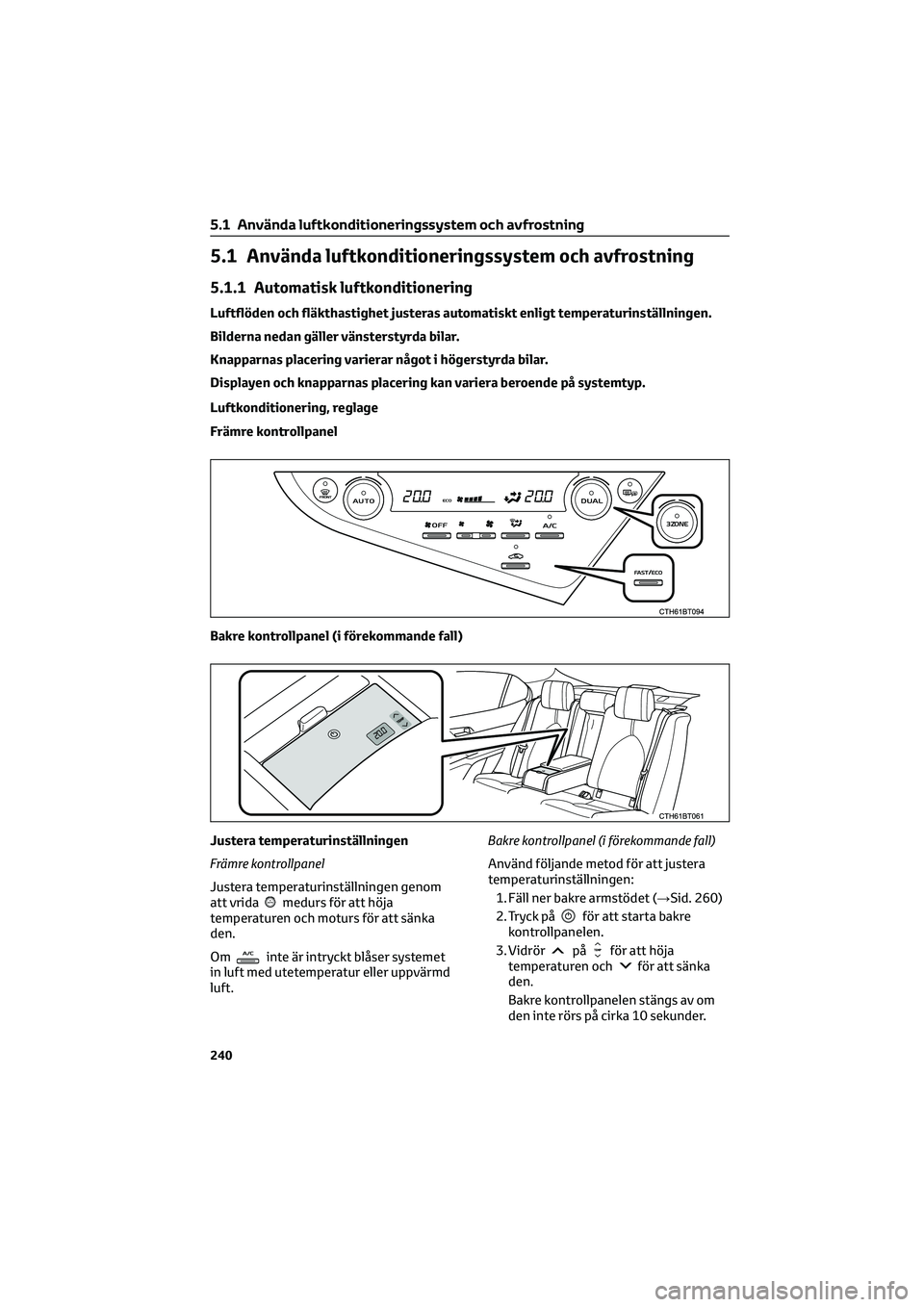 TOYOTA CAMRY 2022 Bruksanvisningar (in Swedish) 5.1 Använda luftkonditioneringssystem och avfrostning
5.1.1 Automatisk luftkonditionering
Luftflöden och fläkthastighet justeras automatiskt enligt temperaturinställningen.
Bilderna nedan gäller TOYOTA CAMRY 2022 Bruksanvisningar (in Swedish) 5.1 Använda luftkonditioneringssystem och avfrostning
5.1.1 Automatisk luftkonditionering
Luftflöden och fläkthastighet justeras automatiskt enligt temperaturinställningen.
Bilderna nedan gäller