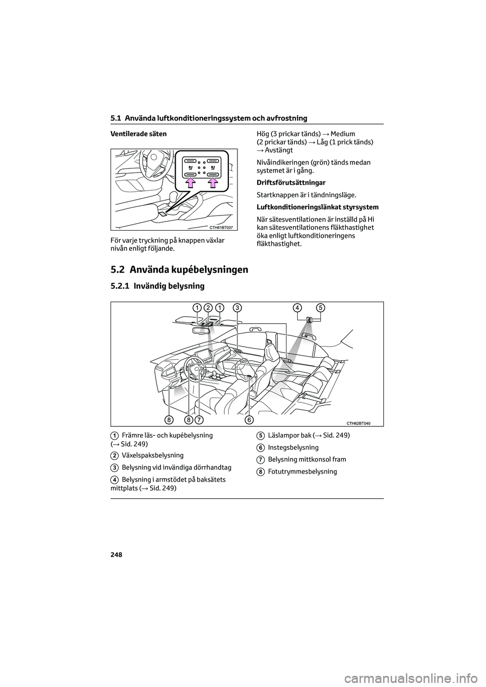 TOYOTA CAMRY 2022 Bruksanvisningar (in Swedish) Ventilerade säten
För varje tryckning på knappen växlar
nivån enligt följande.Hög (3 prickar tänds)→Medium
(2 prickar tänds)→Låg (1 prick tänds)
→Avstängt
Nivåindikeringen (grön) t TOYOTA CAMRY 2022 Bruksanvisningar (in Swedish) Ventilerade säten
För varje tryckning på knappen växlar
nivån enligt följande.Hög (3 prickar tänds)→Medium
(2 prickar tänds)→Låg (1 prick tänds)
→Avstängt
Nivåindikeringen (grön) t