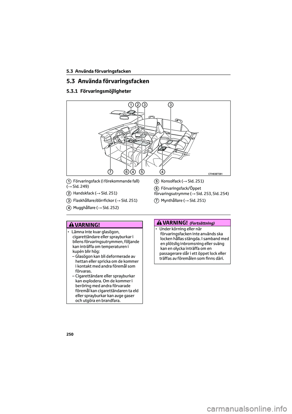 TOYOTA CAMRY 2022 Bruksanvisningar (in Swedish) 5.3 Använda förvaringsfacken
5.3.1 Förvaringsmöjligheter
1Förvaringsfack (i förekommande fall)
(→Sid. 249)
2Handskfack (→Sid. 251)
3Flaskhållare/dörrfickor (→Sid. 251)
4Mugghållare (→ TOYOTA CAMRY 2022 Bruksanvisningar (in Swedish) 5.3 Använda förvaringsfacken
5.3.1 Förvaringsmöjligheter
1Förvaringsfack (i förekommande fall)
(→Sid. 249)
2Handskfack (→Sid. 251)
3Flaskhållare/dörrfickor (→Sid. 251)
4Mugghållare (→