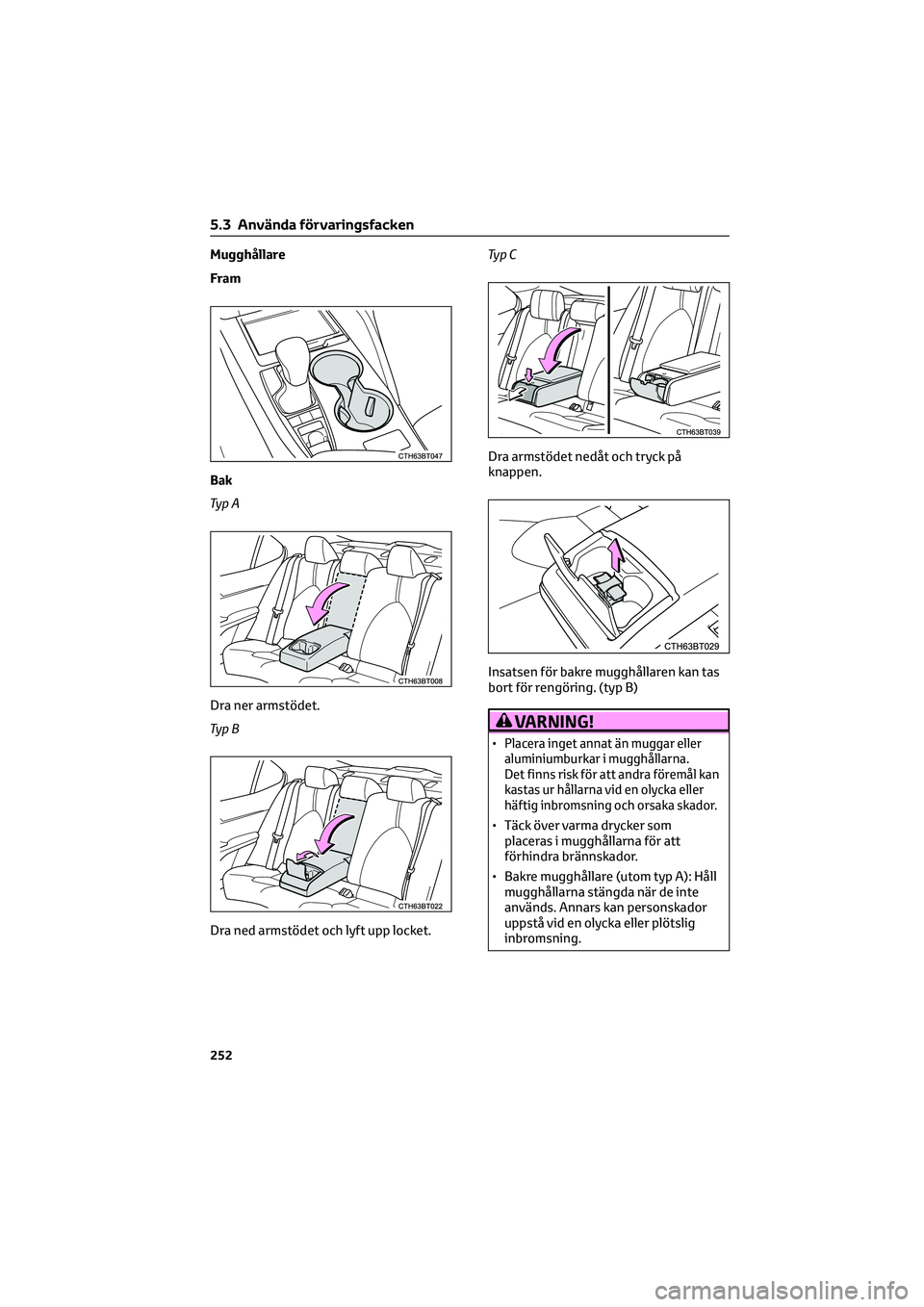 TOYOTA CAMRY 2022 Bruksanvisningar (in Swedish) Mugghållare
Fram
Bak
Ty p A
Dra ner armstödet.
Ty p B
Dra ned armstödet och lyft upp locket.Ty p C
Dra armstödet nedåt och tryck på
knappen.
Insatsen för bakre mugghållaren kan tas
bort för r TOYOTA CAMRY 2022 Bruksanvisningar (in Swedish) Mugghållare
Fram
Bak
Ty p A
Dra ner armstödet.
Ty p B
Dra ned armstödet och lyft upp locket.Ty p C
Dra armstödet nedåt och tryck på
knappen.
Insatsen för bakre mugghållaren kan tas
bort för r