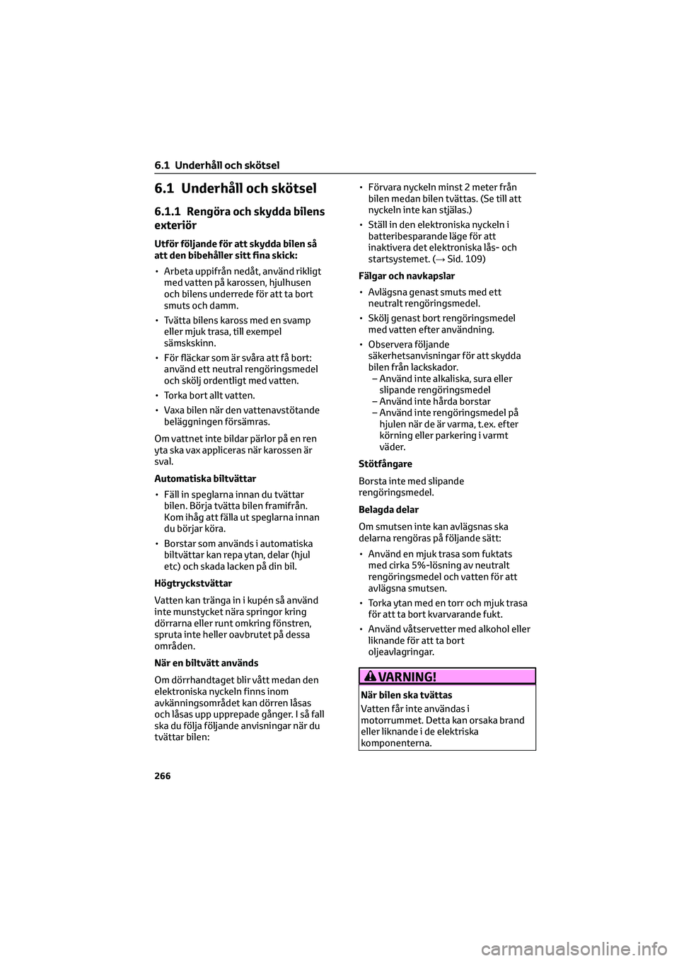 TOYOTA CAMRY 2022  Bruksanvisningar (in Swedish) 6.1 Underhåll och skötsel
6.1.1 Rengöra och skydda bilens
exteriör
Utför följande för att skydda bilen så
att den bibehåller sitt fina skick:
• Arbeta uppifrån nedåt, använd rikligt
med 