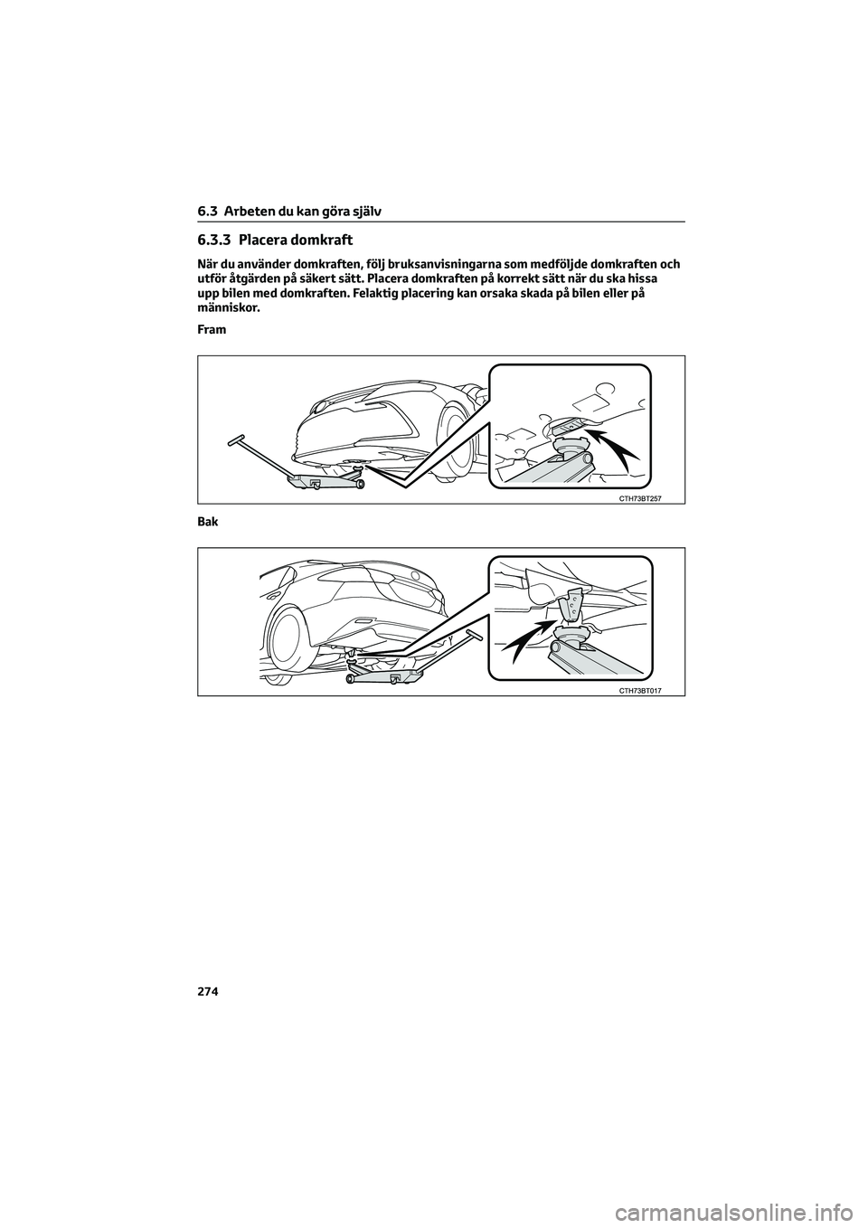 TOYOTA CAMRY 2022  Bruksanvisningar (in Swedish) 6.3.3 Placera domkraft
När du använder domkraften, följ bruksanvisningarna som medföljde domkraften och
utför åtgärden på säkert sätt. Placera domkraften på korrekt sätt när du ska hissa
