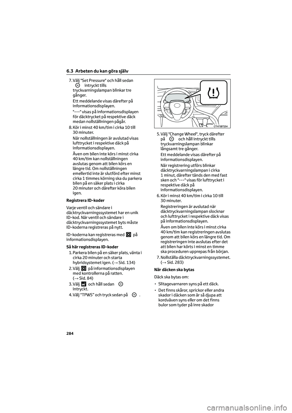 TOYOTA CAMRY 2022  Bruksanvisningar (in Swedish) 7. Välj "Set Pressure" och håll sedanintryckt tills
tryckvarningslampan blinkar tre
gånger.
Ett meddelande visas därefter på
informationsdisplayen.
"---" visas på informationsdis