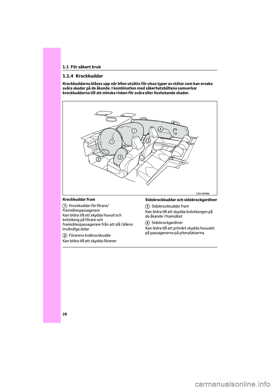 TOYOTA CAMRY 2022 Bruksanvisningar (in Swedish) 1.1.4 Krockkuddar
Krockkuddarna blåses upp när bilen utsätts för vissa typer av stötar som kan orsaka
svåra skador på de åkande. I kombination med säkerhetsbältena samverkar
krockkuddarna ti TOYOTA CAMRY 2022 Bruksanvisningar (in Swedish) 1.1.4 Krockkuddar
Krockkuddarna blåses upp när bilen utsätts för vissa typer av stötar som kan orsaka
svåra skador på de åkande. I kombination med säkerhetsbältena samverkar
krockkuddarna ti