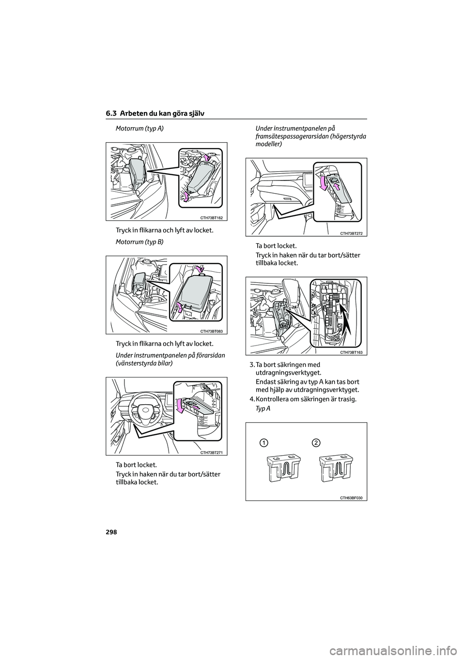 TOYOTA CAMRY 2022  Bruksanvisningar (in Swedish) Motorrum (typ A)
Tryck in flikarna och lyft av locket.
Motorrum (typ B)
Tryck in flikarna och lyft av locket.
Under instrumentpanelen på förarsidan
(vänsterstyrda bilar)
Ta bort locket.
Tryck in ha