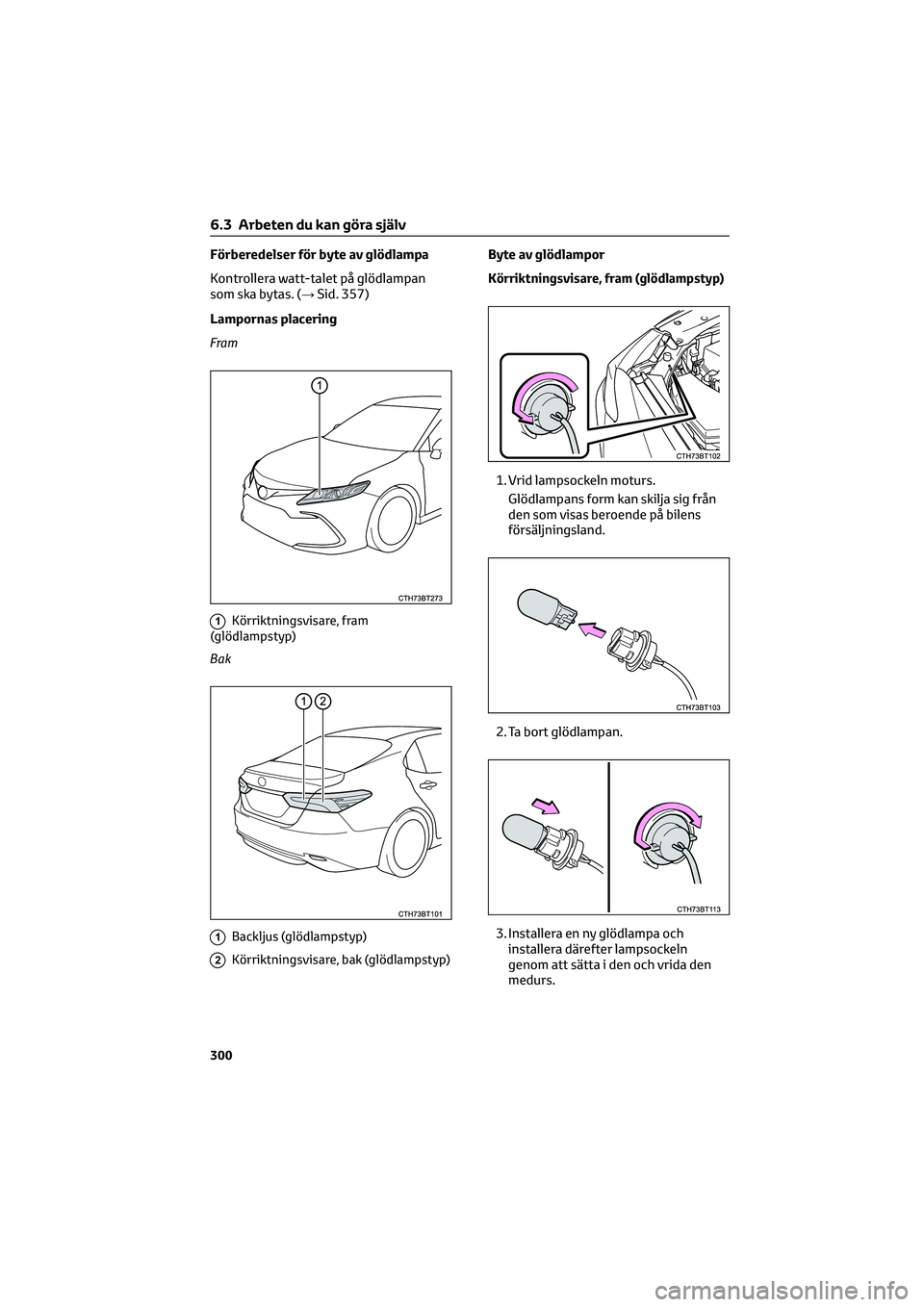 TOYOTA CAMRY 2022  Bruksanvisningar (in Swedish) Förberedelser för byte av glödlampa
Kontrollera watt-talet på glödlampan
som ska bytas. (→Sid. 357)
Lampornas placering
Fram
1Körriktningsvisare, fram
(glödlampstyp)
Bak
1Backljus (glödlamps