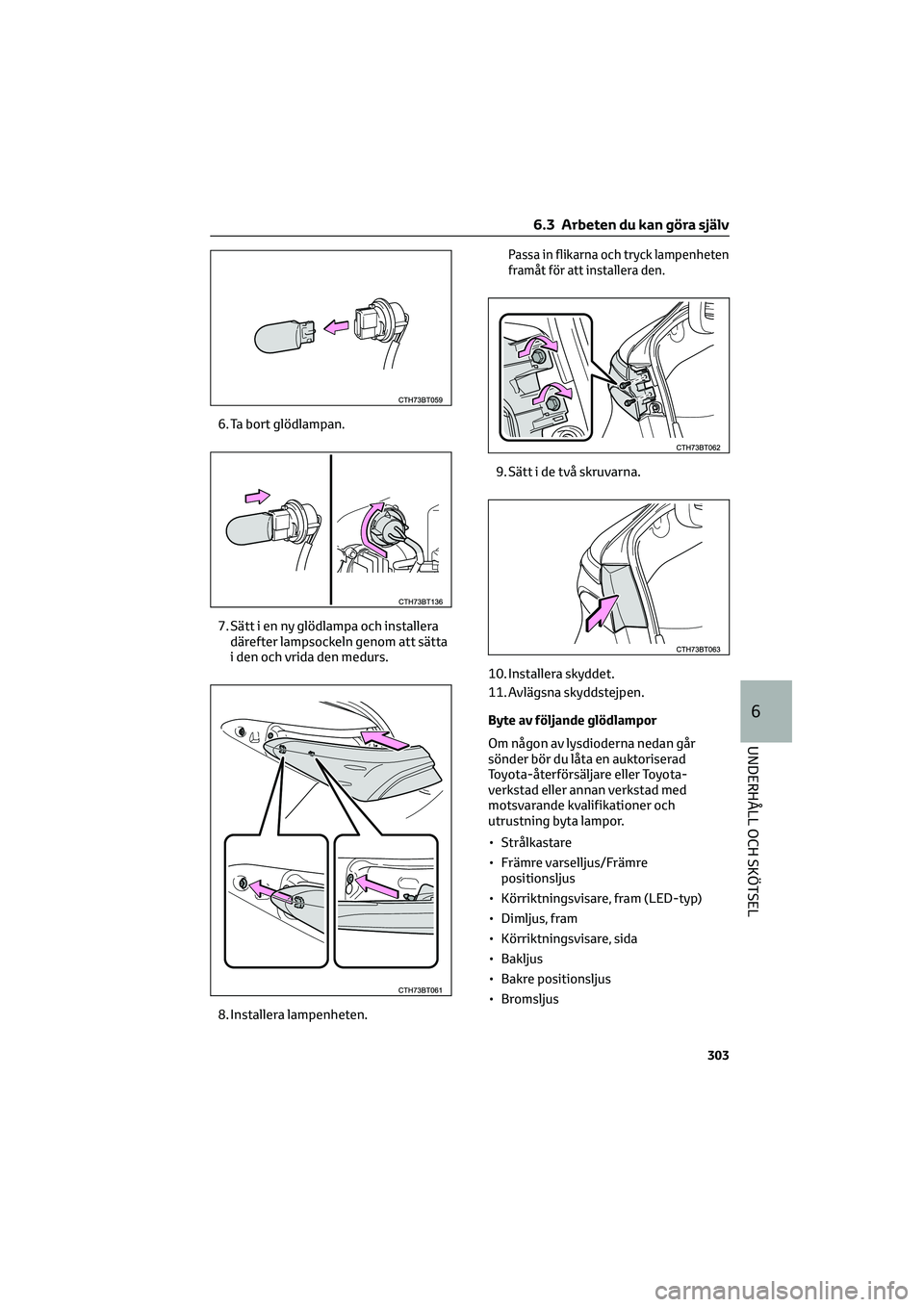 TOYOTA CAMRY 2022  Bruksanvisningar (in Swedish) 6. Ta bort glödlampan.
7. Sätt i en ny glödlampa och installera
därefter lampsockeln genom att sätta
i den och vrida den medurs.
8. Installera lampenheten.
Passa in flikarna och tryck lampenheten