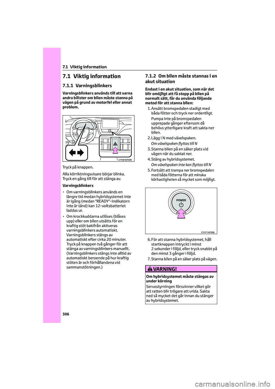 TOYOTA CAMRY 2022 Bruksanvisningar (in Swedish) 7.1 Viktig information
7.1.1 Varningsblinkers
Varningsblinkers används till att varna
andra bilister om bilen måste stanna på
vägen på grund av motorfel eller annat
problem.
Tryck på knappen.
Al TOYOTA CAMRY 2022 Bruksanvisningar (in Swedish) 7.1 Viktig information
7.1.1 Varningsblinkers
Varningsblinkers används till att varna
andra bilister om bilen måste stanna på
vägen på grund av motorfel eller annat
problem.
Tryck på knappen.
Al