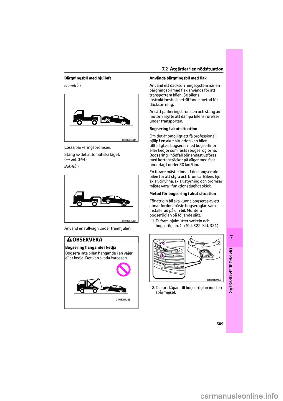 TOYOTA CAMRY 2022  Bruksanvisningar (in Swedish) Bärgningsbil med hjullyft
Framifrån
Lossa parkeringsbromsen.
Stäng av det automatiska läget.
(→Sid. 144)
Bakifrån
Använd en rullvagn under framhjulen.
OBSERVERA
Bogsering hängande i kedja
Bog