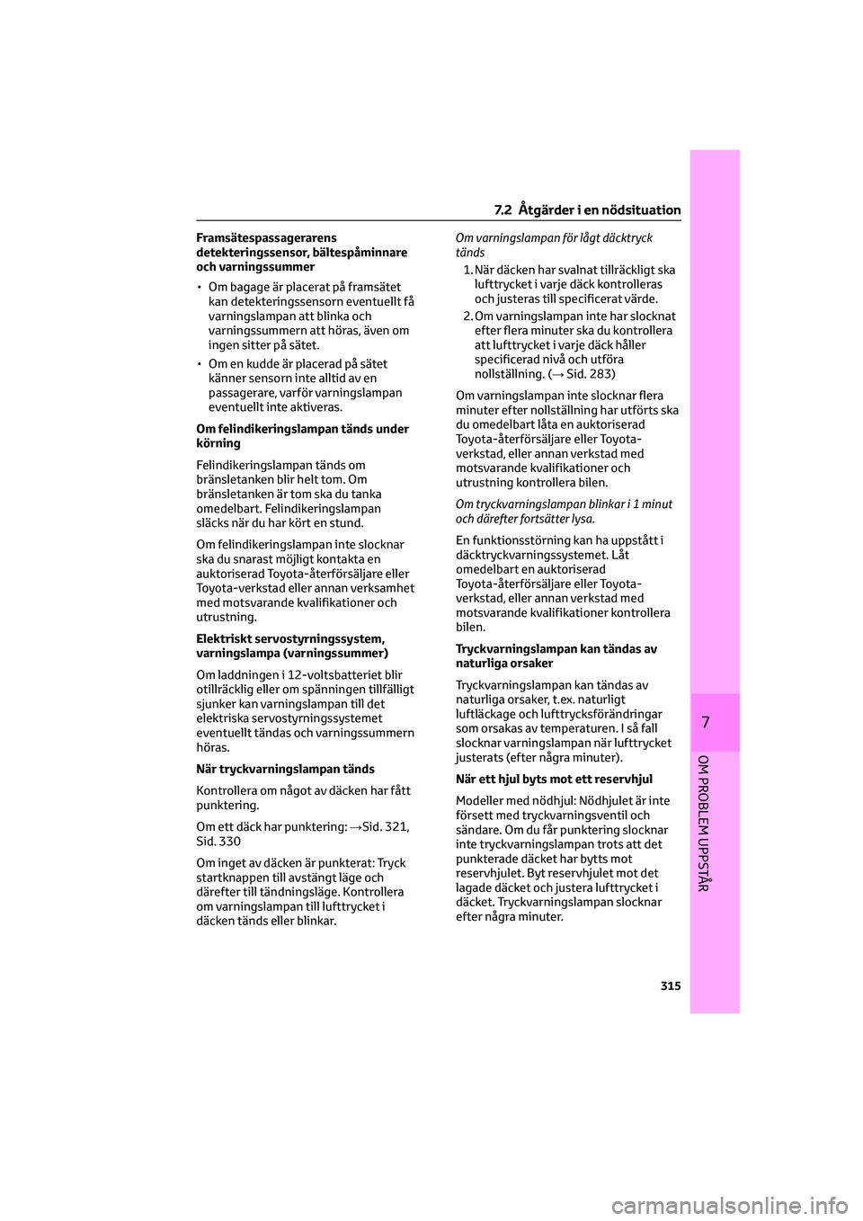 TOYOTA CAMRY 2022 Bruksanvisningar (in Swedish) Framsätespassagerarens
detekteringssensor, bältespåminnare
och varningssummer
• Om bagage är placerat på framsätet
kan detekteringssensorn eventuellt få
varningslampan att blinka och
varnings TOYOTA CAMRY 2022 Bruksanvisningar (in Swedish) Framsätespassagerarens
detekteringssensor, bältespåminnare
och varningssummer
• Om bagage är placerat på framsätet
kan detekteringssensorn eventuellt få
varningslampan att blinka och
varnings
