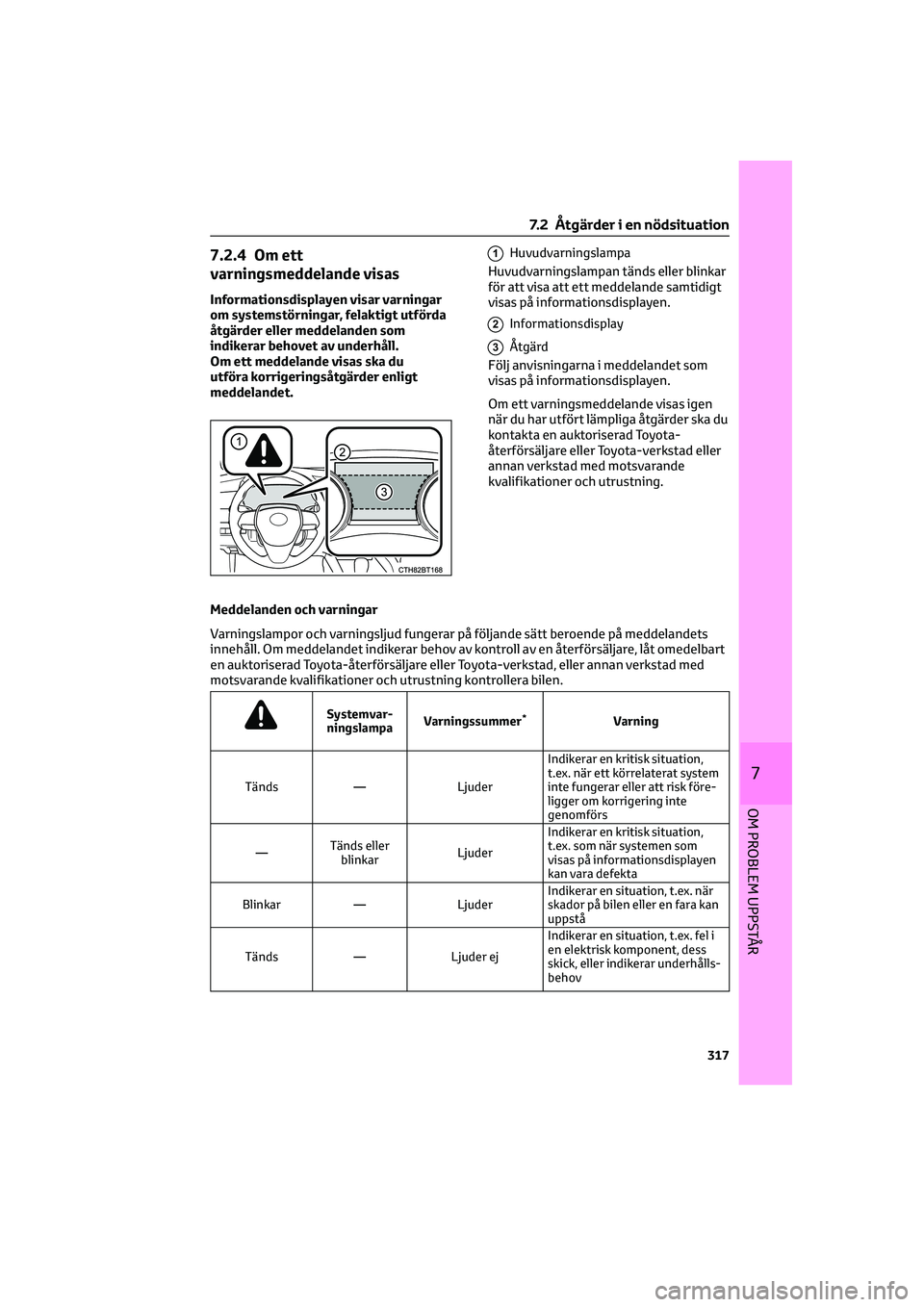 TOYOTA CAMRY 2022  Bruksanvisningar (in Swedish) 7.2.4 Om ett
varningsmeddelande visas
Informationsdisplayen visar varningar
om systemstörningar, felaktigt utförda
åtgärder eller meddelanden som
indikerar behovet av underhåll.
Om ett meddelande