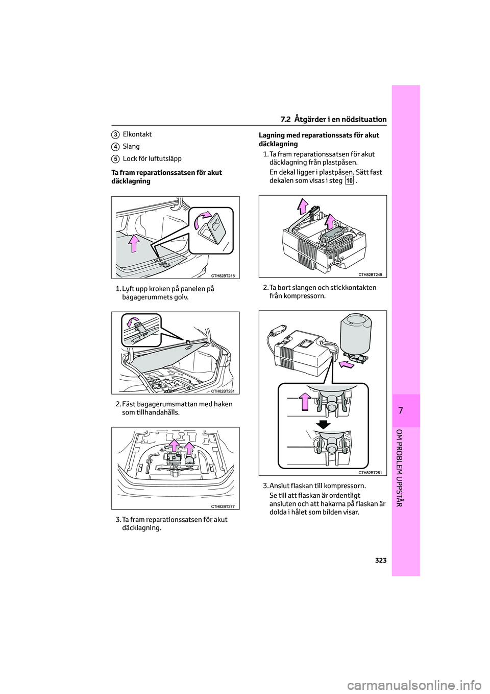 TOYOTA CAMRY 2022 Bruksanvisningar (in Swedish) 3Elkontakt
4Slang
5Lock för luftutsläpp
Ta fram reparationssatsen för akut
däcklagning
1. Lyft upp kroken på panelen på
bagagerummets golv.
2. Fäst bagagerumsmattan med haken
som tillhandahåll TOYOTA CAMRY 2022 Bruksanvisningar (in Swedish) 3Elkontakt
4Slang
5Lock för luftutsläpp
Ta fram reparationssatsen för akut
däcklagning
1. Lyft upp kroken på panelen på
bagagerummets golv.
2. Fäst bagagerumsmattan med haken
som tillhandahåll