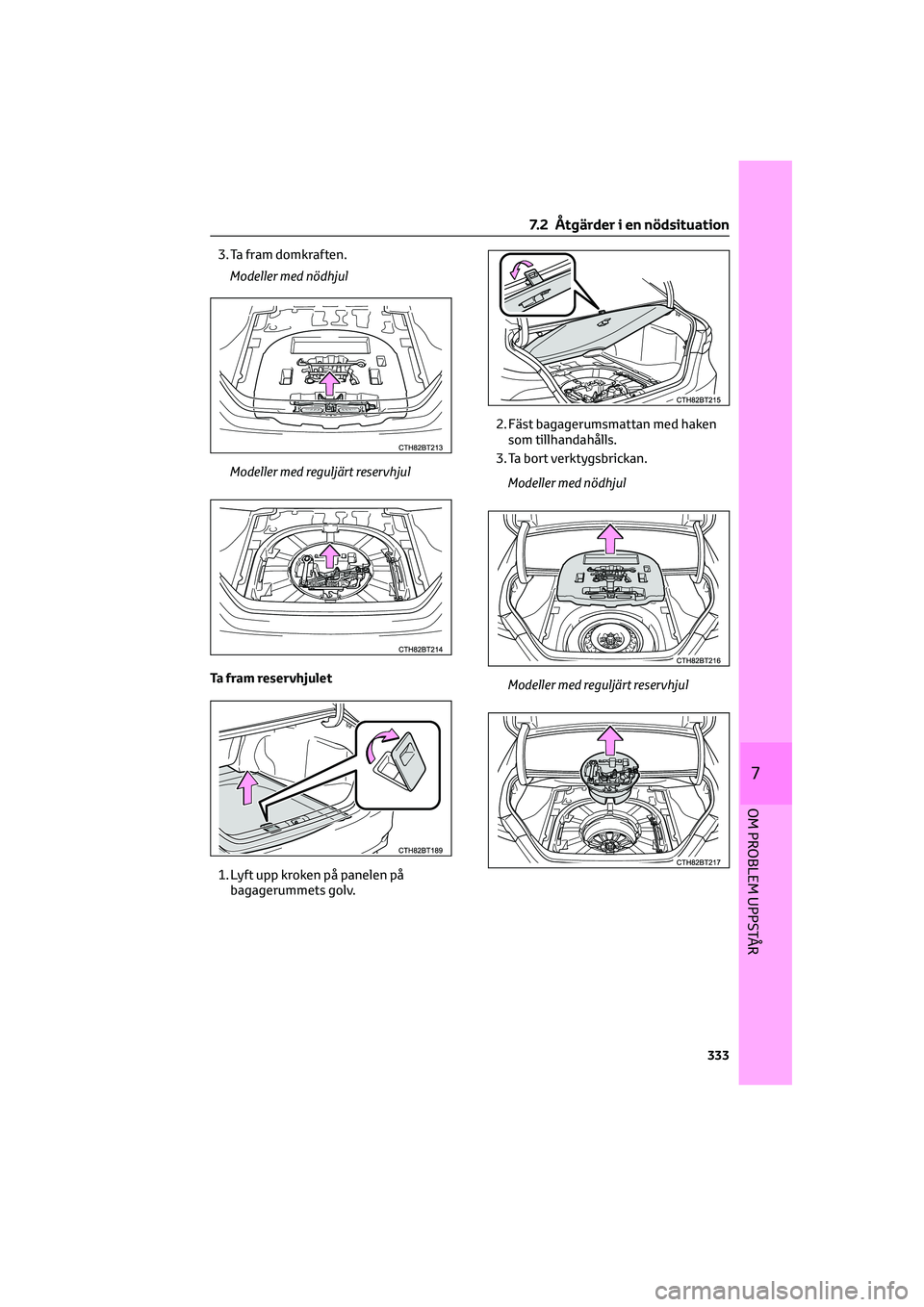 TOYOTA CAMRY 2022 Bruksanvisningar (in Swedish) 3. Ta fram domkraften.
Modeller med nödhjul
Modeller med reguljärt reservhjul
Ta fram reservhjulet
1. Lyft upp kroken på panelen på
bagagerummets golv.2. Fäst bagagerumsmattan med haken
som tillh TOYOTA CAMRY 2022 Bruksanvisningar (in Swedish) 3. Ta fram domkraften.
Modeller med nödhjul
Modeller med reguljärt reservhjul
Ta fram reservhjulet
1. Lyft upp kroken på panelen på
bagagerummets golv.2. Fäst bagagerumsmattan med haken
som tillh