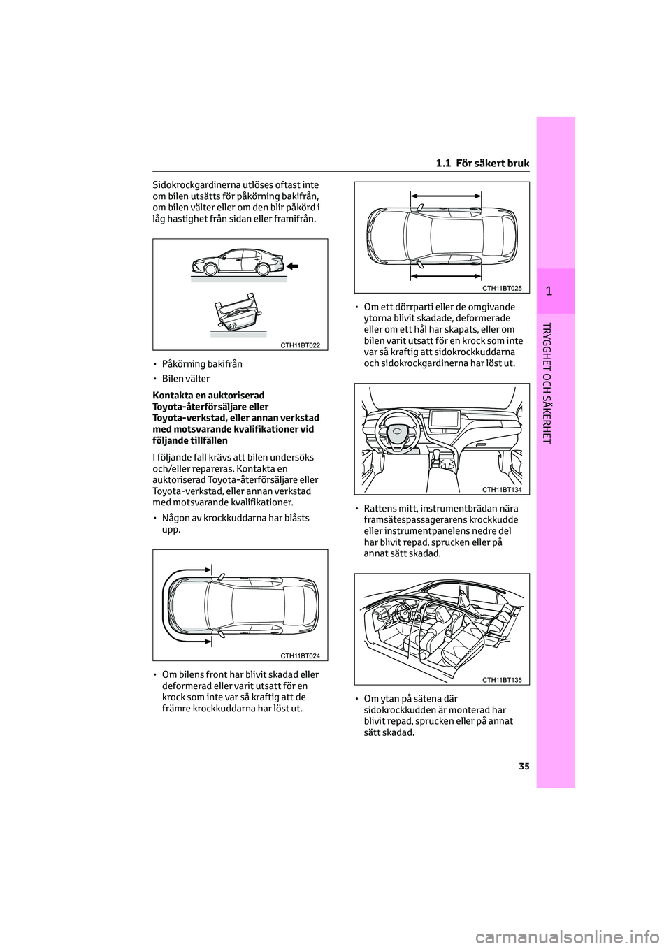 TOYOTA CAMRY 2022 Bruksanvisningar (in Swedish) Sidokrockgardinerna utlöses oftast inte
om bilen utsätts för påkörning bakifrån,
om bilen välter eller om den blir påkörd i
låg hastighet från sidan eller framifrån.
• Påkörning bakifr TOYOTA CAMRY 2022 Bruksanvisningar (in Swedish) Sidokrockgardinerna utlöses oftast inte
om bilen utsätts för påkörning bakifrån,
om bilen välter eller om den blir påkörd i
låg hastighet från sidan eller framifrån.
• Påkörning bakifr