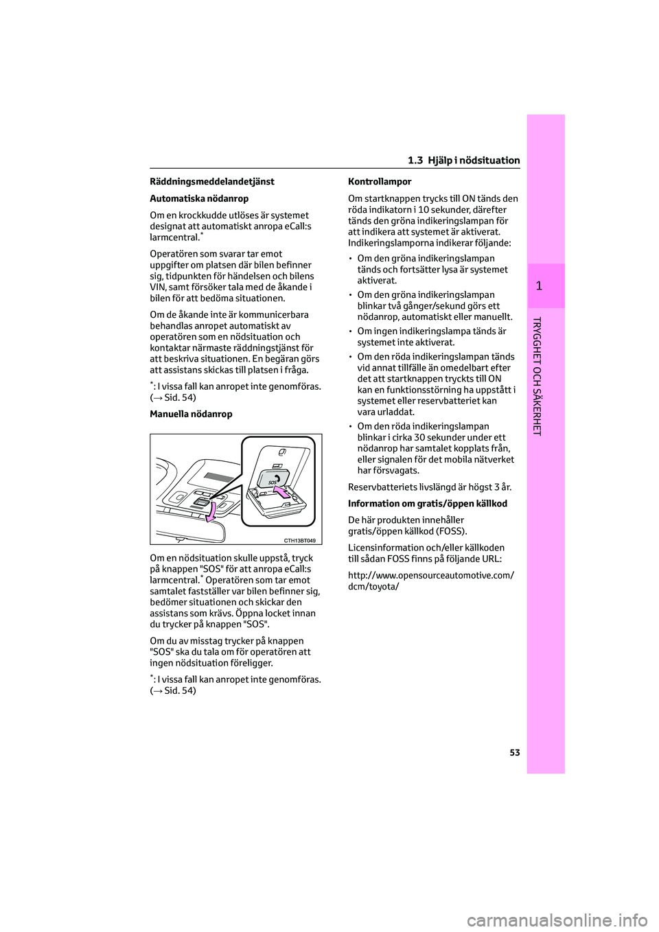 TOYOTA CAMRY 2022 Bruksanvisningar (in Swedish) Räddningsmeddelandetjänst
Automatiska nödanrop
Om en krockkudde utlöses är systemet
designat att automatiskt anropa eCall:s
larmcentral.
*
Operatören som svarar tar emot
uppgifter om platsen dä TOYOTA CAMRY 2022 Bruksanvisningar (in Swedish) Räddningsmeddelandetjänst
Automatiska nödanrop
Om en krockkudde utlöses är systemet
designat att automatiskt anropa eCall:s
larmcentral.
*
Operatören som svarar tar emot
uppgifter om platsen dä