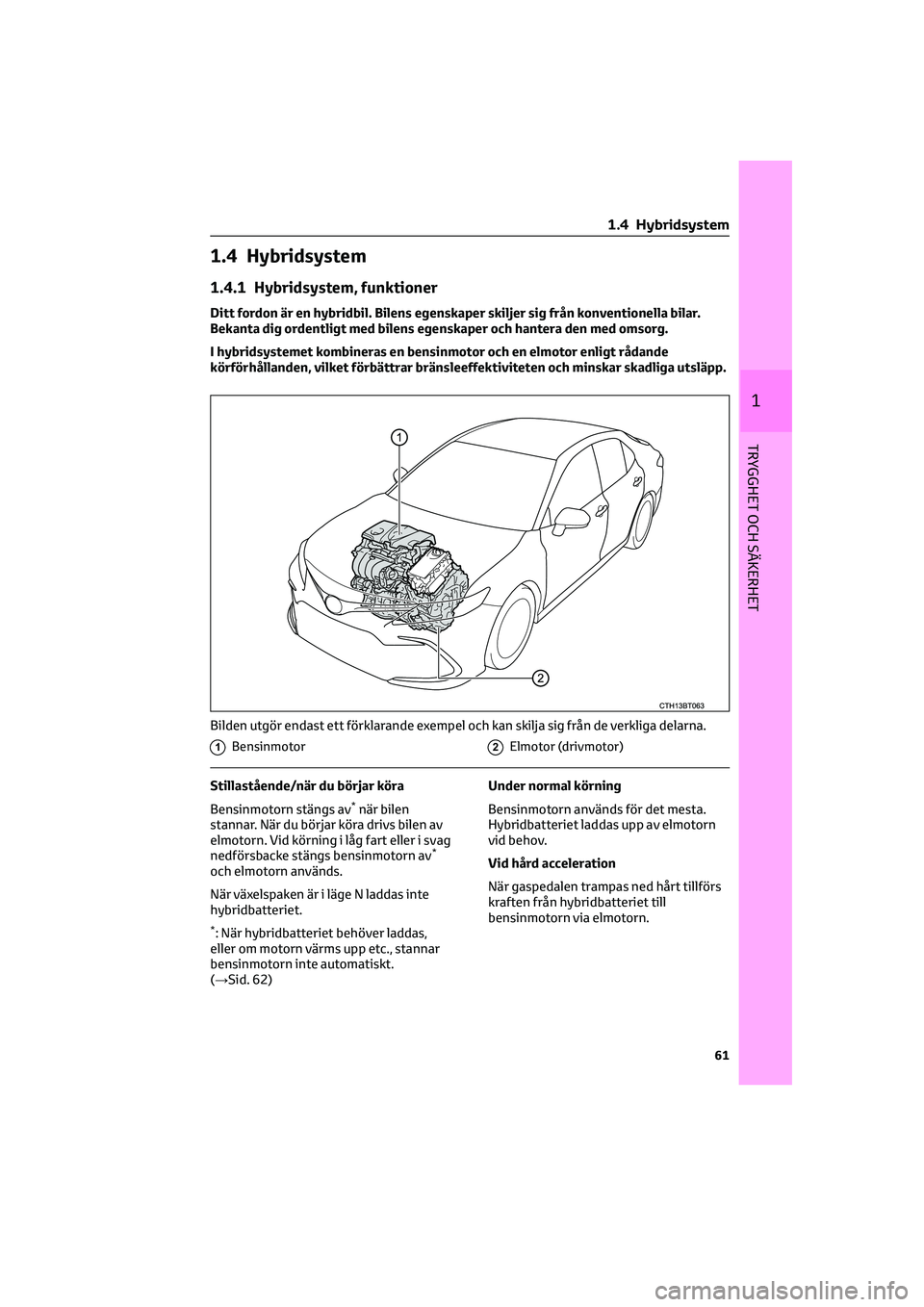TOYOTA CAMRY 2022 Bruksanvisningar (in Swedish) 1.4 Hybridsystem
1.4.1 Hybridsystem, funktioner
Ditt fordon är en hybridbil. Bilens egenskaper skiljer sig från konventionella bilar.
Bekanta dig ordentligt med bilens egenskaper och hantera den med TOYOTA CAMRY 2022 Bruksanvisningar (in Swedish) 1.4 Hybridsystem
1.4.1 Hybridsystem, funktioner
Ditt fordon är en hybridbil. Bilens egenskaper skiljer sig från konventionella bilar.
Bekanta dig ordentligt med bilens egenskaper och hantera den med