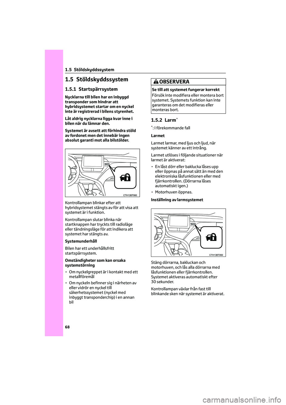 TOYOTA CAMRY 2022 Bruksanvisningar (in Swedish) 1.5 Stöldskyddssystem
1.5.1 Startspärrsystem
Nycklarna till bilen har en inbyggd
transponder som hindrar att
hybridsystemet startar om en nyckel
inte är registrerad i bilens styrenhet.
Låt aldrig TOYOTA CAMRY 2022 Bruksanvisningar (in Swedish) 1.5 Stöldskyddssystem
1.5.1 Startspärrsystem
Nycklarna till bilen har en inbyggd
transponder som hindrar att
hybridsystemet startar om en nyckel
inte är registrerad i bilens styrenhet.
Låt aldrig