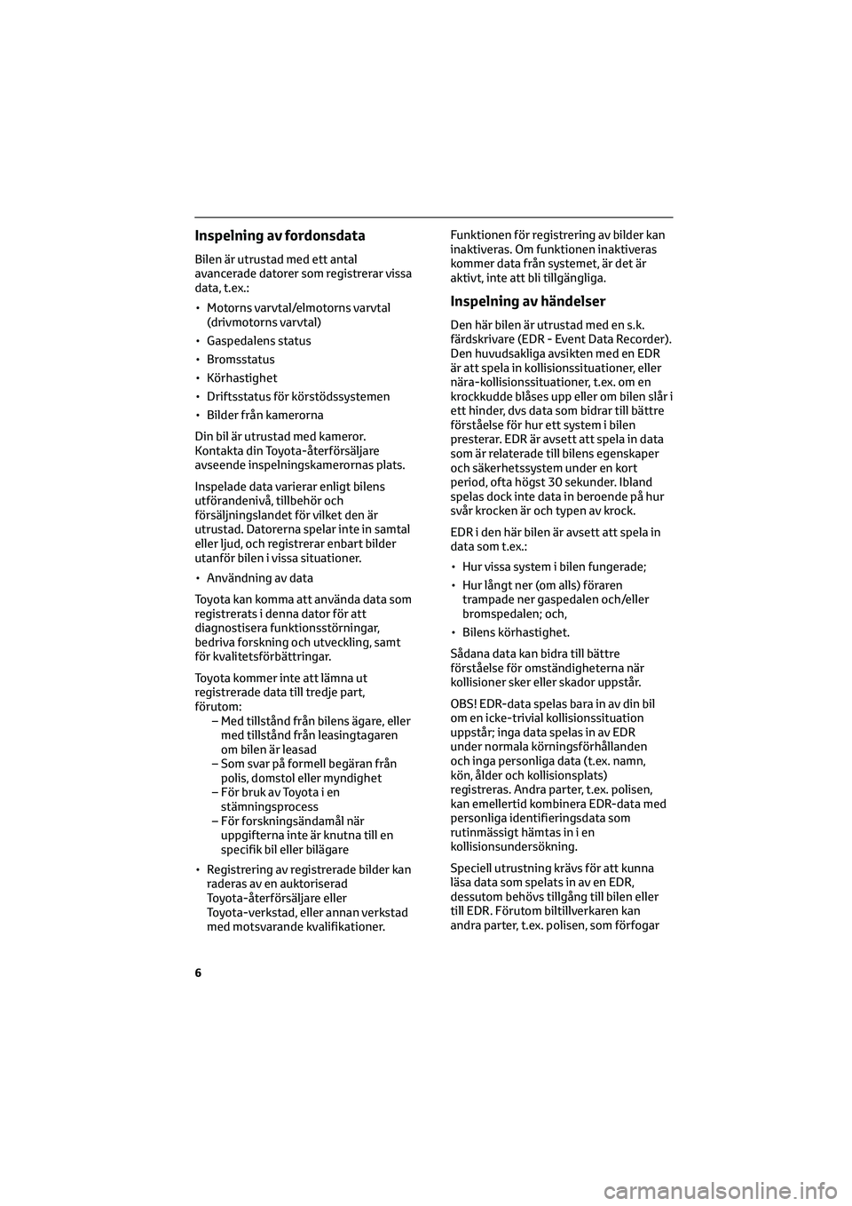 TOYOTA CAMRY 2022 Bruksanvisningar (in Swedish) Inspelning av fordonsdata
Bilen är utrustad med ett antal
avancerade datorer som registrerar vissa
data, t.ex.:
• Motorns varvtal/elmotorns varvtal
(drivmotorns varvtal)
• Gaspedalens status
• TOYOTA CAMRY 2022 Bruksanvisningar (in Swedish) Inspelning av fordonsdata
Bilen är utrustad med ett antal
avancerade datorer som registrerar vissa
data, t.ex.:
• Motorns varvtal/elmotorns varvtal
(drivmotorns varvtal)
• Gaspedalens status
•
