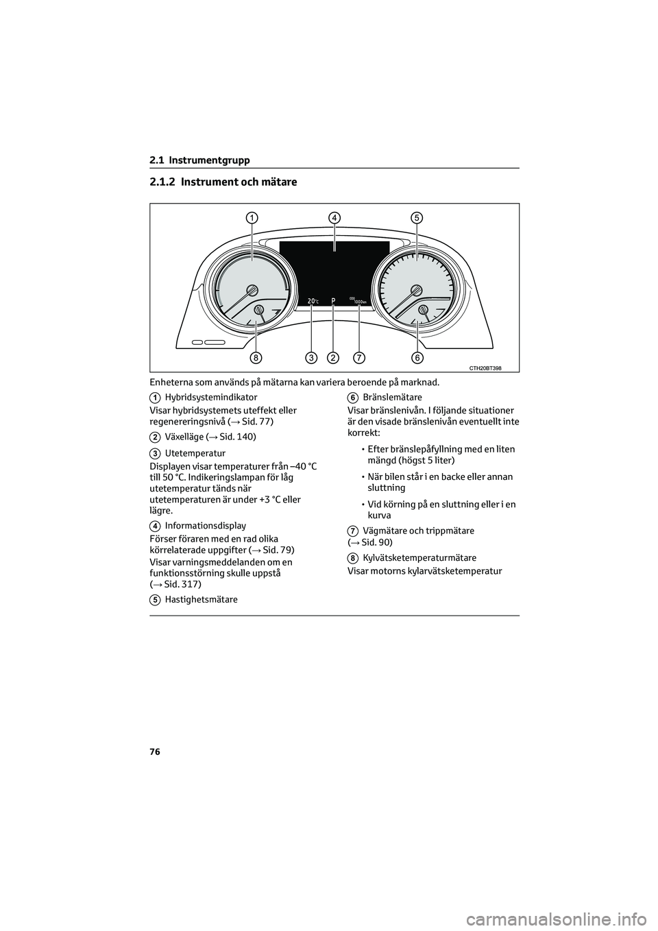 TOYOTA CAMRY 2022 Bruksanvisningar (in Swedish) 2.1.2 Instrument och mätare
1Hybridsystemindikator
Visar hybridsystemets uteffekt eller
regenereringsnivå (→Sid. 77)
2Växelläge (→Sid. 140)
3Utetemperatur
Displayen visar temperaturer från TOYOTA CAMRY 2022 Bruksanvisningar (in Swedish) 2.1.2 Instrument och mätare
1Hybridsystemindikator
Visar hybridsystemets uteffekt eller
regenereringsnivå (→Sid. 77)
2Växelläge (→Sid. 140)
3Utetemperatur
Displayen visar temperaturer från