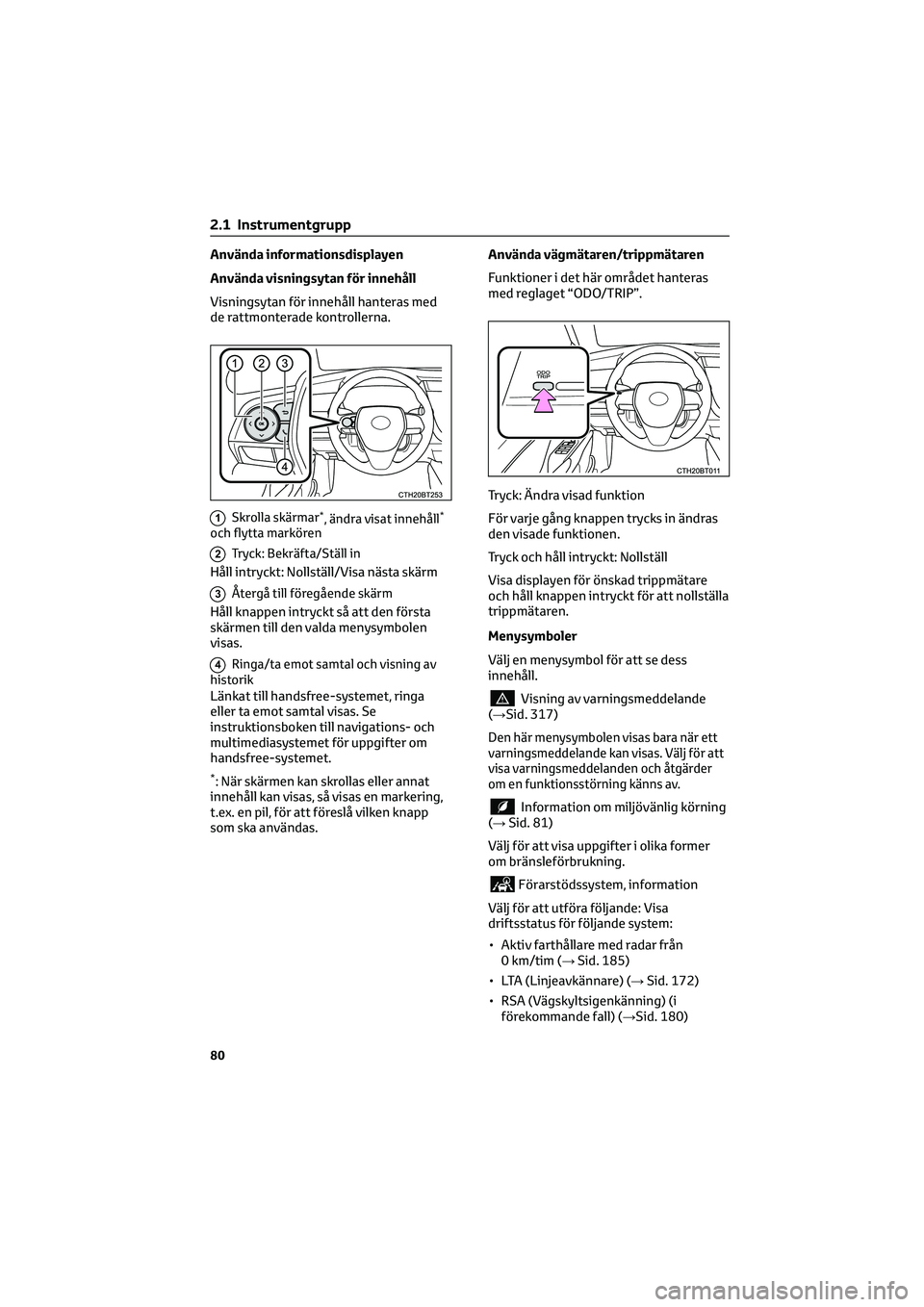TOYOTA CAMRY 2022 Bruksanvisningar (in Swedish) Använda informationsdisplayen
Använda visningsytan för innehåll
Visningsytan för innehåll hanteras med
de rattmonterade kontrollerna.
1Skrolla skärmar*, ändra visat innehåll*
och flytta mark TOYOTA CAMRY 2022 Bruksanvisningar (in Swedish) Använda informationsdisplayen
Använda visningsytan för innehåll
Visningsytan för innehåll hanteras med
de rattmonterade kontrollerna.
1Skrolla skärmar*, ändra visat innehåll*
och flytta mark