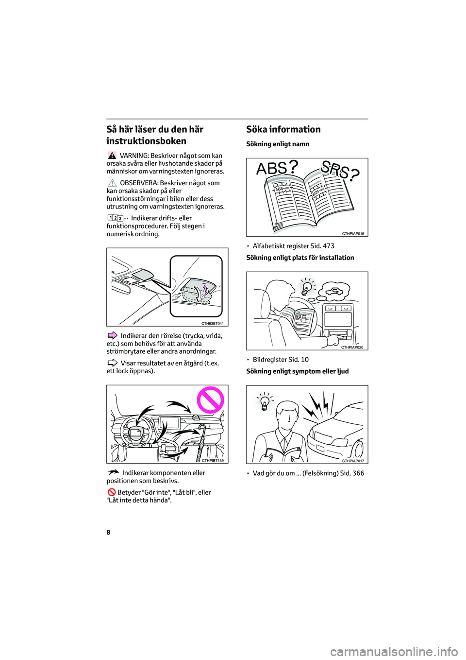 TOYOTA CAMRY 2022  Bruksanvisningar (in Swedish) Så här läser du den här
instruktionsboken
VARNING: Beskriver något som kan
orsaka svåra eller livshotande skador på
människor om varningstexten ignoreras.
OBSERVERA: Beskriver något som
kan o