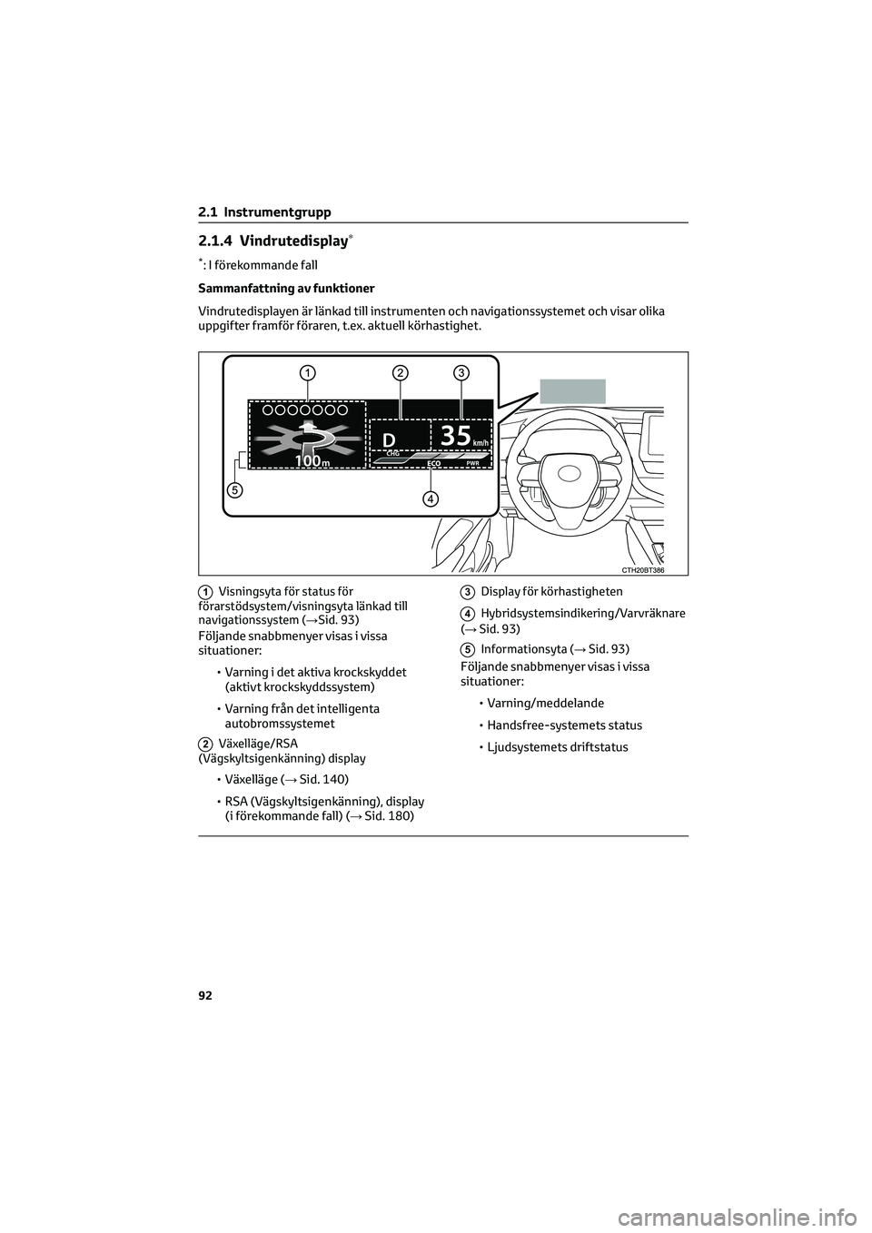 TOYOTA CAMRY 2022 Bruksanvisningar (in Swedish) 2.1.4 Vindrutedisplay∗
*: I förekommande fall
Sammanfattning av funktioner
Vindrutedisplayen är länkad till instrumenten och navigationssystemet och visar olika
uppgifter framför föraren, t.ex. TOYOTA CAMRY 2022 Bruksanvisningar (in Swedish) 2.1.4 Vindrutedisplay∗
*: I förekommande fall
Sammanfattning av funktioner
Vindrutedisplayen är länkad till instrumenten och navigationssystemet och visar olika
uppgifter framför föraren, t.ex.