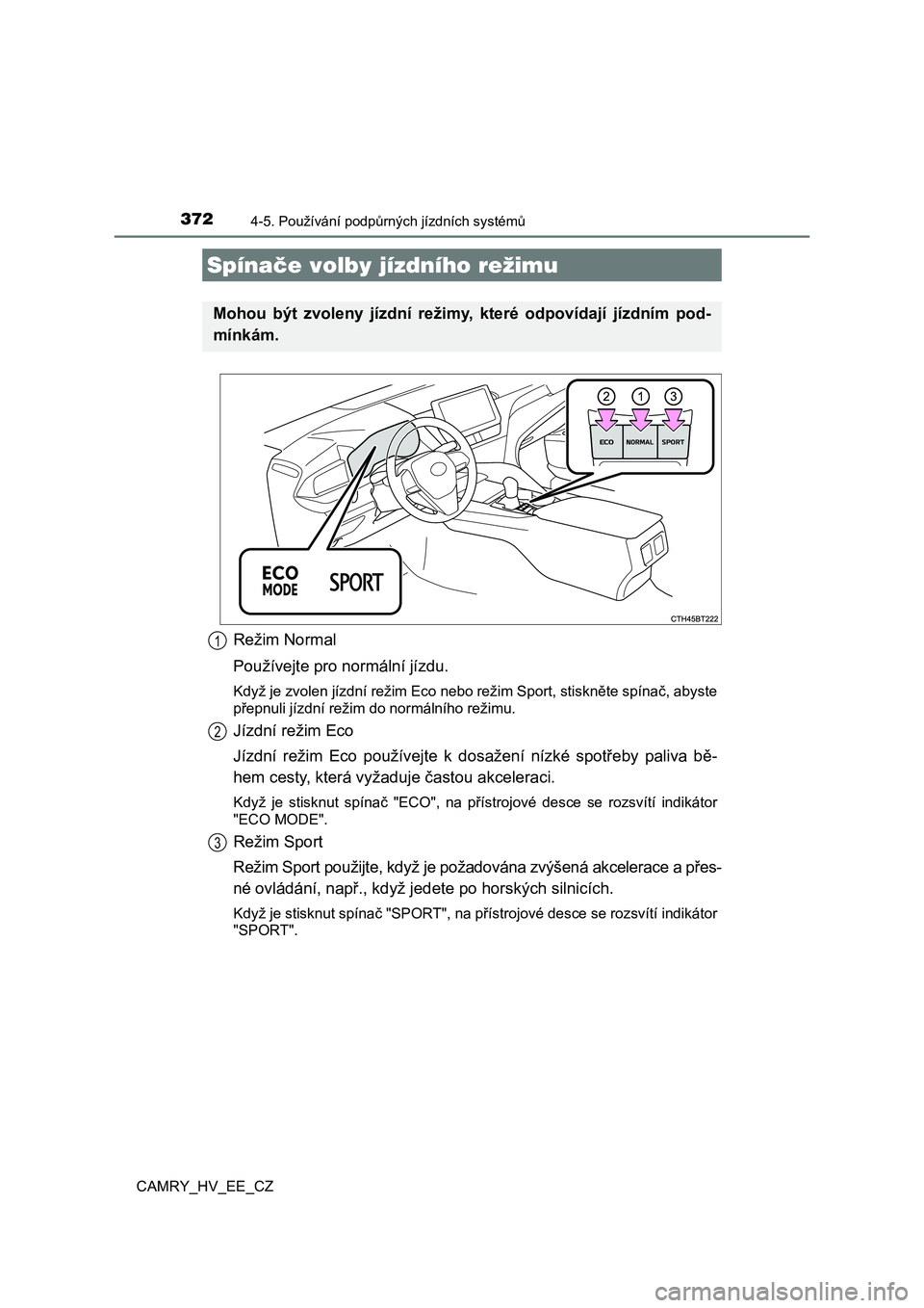 TOYOTA CAMRY 2022 Návod na použití (in Czech) 3724-5. Používání podpůrných jízdních systémů
CAMRY_HV_EE_CZ
Režim Normal
Používejte pro normální jízdu.
Když je zvolen jízdní režim Eco nebo režim Sport, stiskněte spí nač, a TOYOTA CAMRY 2022 Návod na použití (in Czech) 3724-5. Používání podpůrných jízdních systémů
CAMRY_HV_EE_CZ
Režim Normal
Používejte pro normální jízdu.
Když je zvolen jízdní režim Eco nebo režim Sport, stiskněte spí nač, a