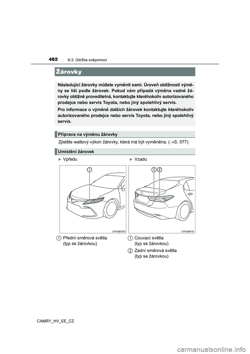 TOYOTA CAMRY 2022  Návod na použití (in Czech) 4826-3. Údržba svépomocí
CAMRY_HV_EE_CZ
Zjistěte wattový výkon žárovky, která má být vyměněna. (S. 577)
Žárovky
Následující žárovky můžete vyměnit sami. Úroveň obtížnost