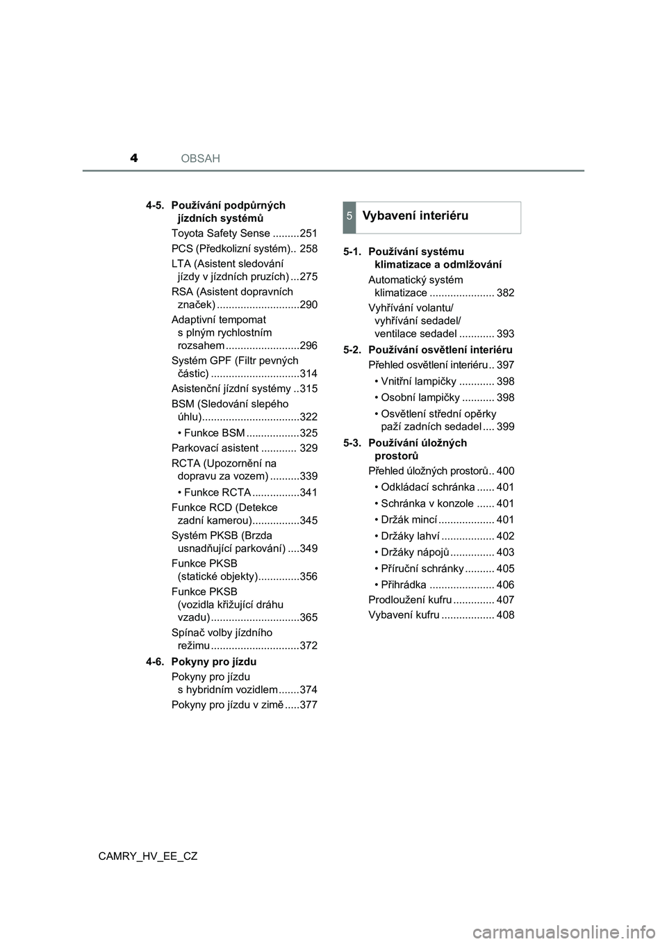 TOYOTA CAMRY 2022  Návod na použití (in Czech) OBSAH4
CAMRY_HV_EE_CZ4-5.  Používání podpůrných 
jízdních systémů
Toyota Safety Sense .........251
PCS (Předkolizní systém).. 258
LTA (Asistent sledování 
jízdy v jízdních pruzích) 