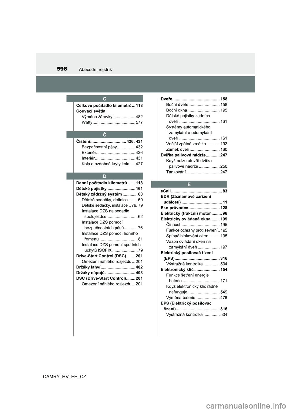 TOYOTA CAMRY 2022  Návod na použití (in Czech) 596Abecední rejstřík
CAMRY_HV_EE_CZ
Celkové počítadlo kilometrů ... 118
Couvací světla
Výměna žárovky ................... 482
Watty ..................................... 577
Čistění ..