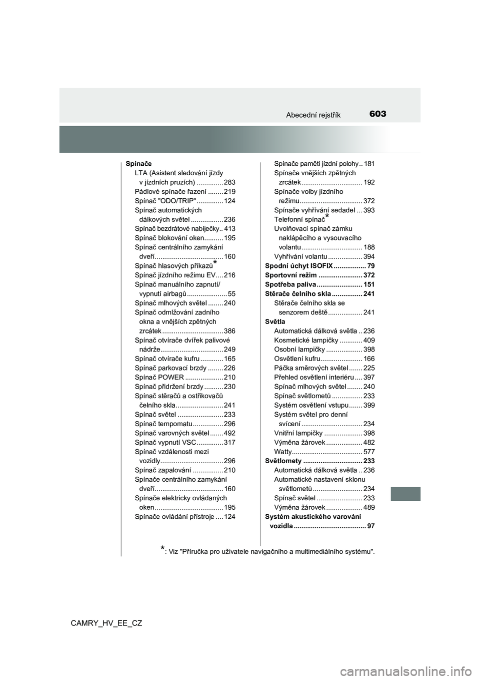 TOYOTA CAMRY 2022  Návod na použití (in Czech) 603Abecední rejstřík
CAMRY_HV_EE_CZ
Spínače 
LTA (Asistent sledování jízdy  
v jízdních pruzích) .............. 283
Pádlové spínače řazení ........ 219 
Spínač "ODO/TRIP" ..