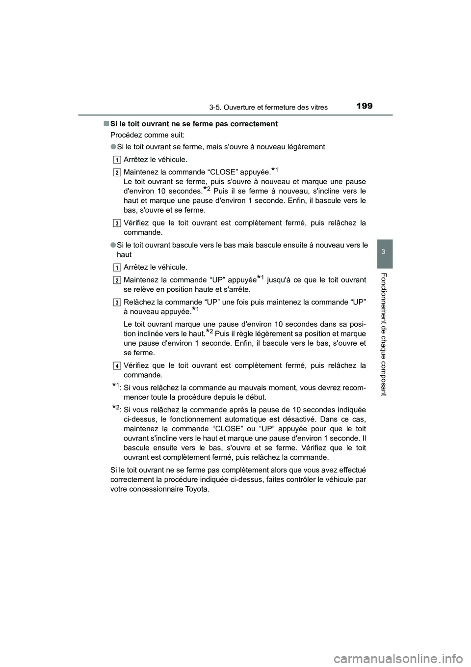 TOYOTA CAMRY 2018  Manuel du propriétaire (in French) 1993-5. Ouverture et fermeture des vitres
3
Fonctionnement de chaque composant
CAMRY_D (OM33B95D) 
■ Si le toit ouvrant ne se ferme pas correctement 
Procédez comme suit: 
● Si le toit ouvrant se